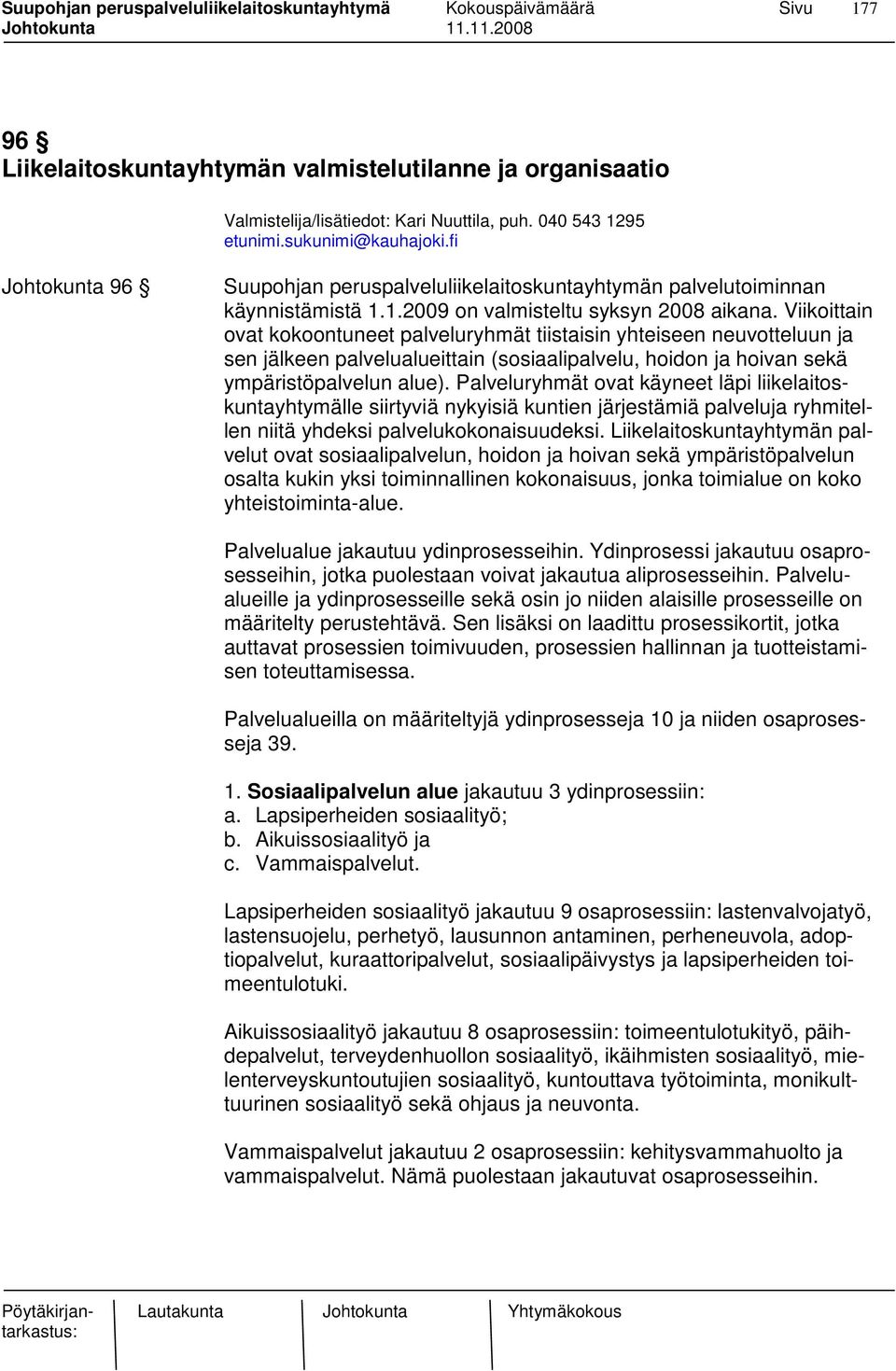 Viikoittain ovat kokoontuneet palveluryhmät tiistaisin yhteiseen neuvotteluun ja sen jälkeen palvelualueittain (sosiaalipalvelu, hoidon ja hoivan sekä ympäristöpalvelun alue).