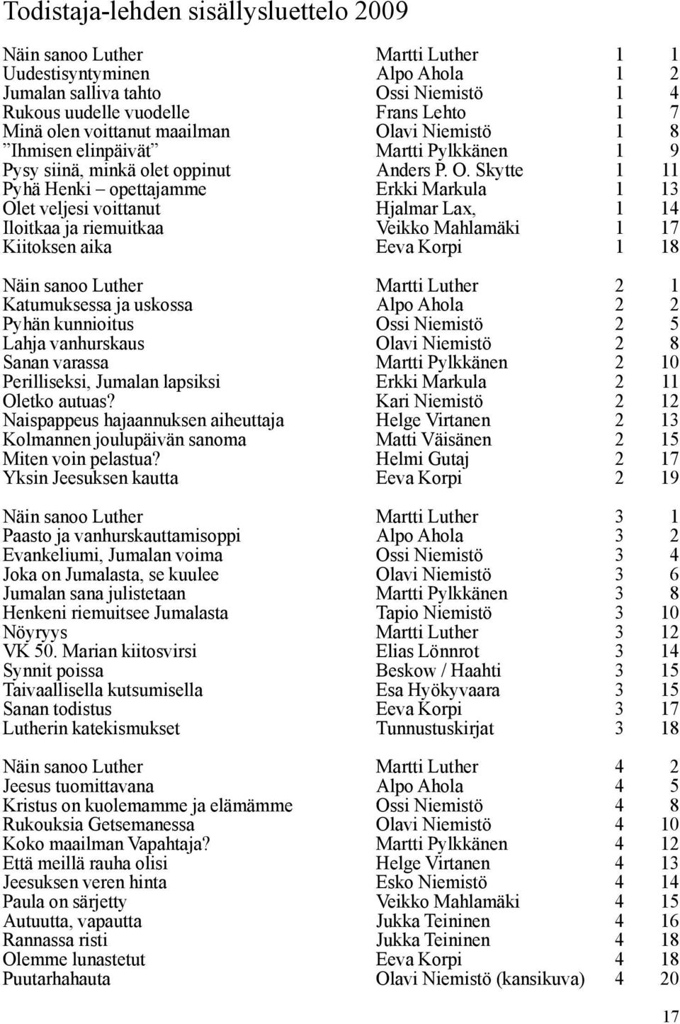 avi Niemistö 1 8 Ihmisen elinpäivät Martti Pylkkänen 1 9 Pysy siinä, minkä olet oppinut Anders P. O.