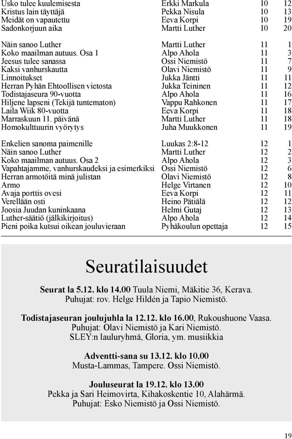 Osa 1 Alpo Ahola 11 3 Jeesus tulee sanassa Ossi Niemistö 11 7 Kaksi vanhurskautta Olavi Niemistö 11 9 Linnoitukset Jukka Jäntti 11 11 Herran Pyhän Ehtoollisen vietosta Jukka Teininen 11 12