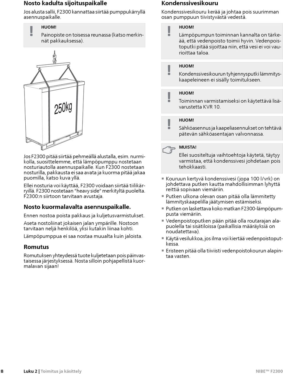 Vedenpoistoputki pitää sijoittaa niin, että vesi ei voi vaurioittaa taloa. Kondenssivesikourun tyhjennysputki lämmityskaapeleineen ei sisälly toimitukseen.