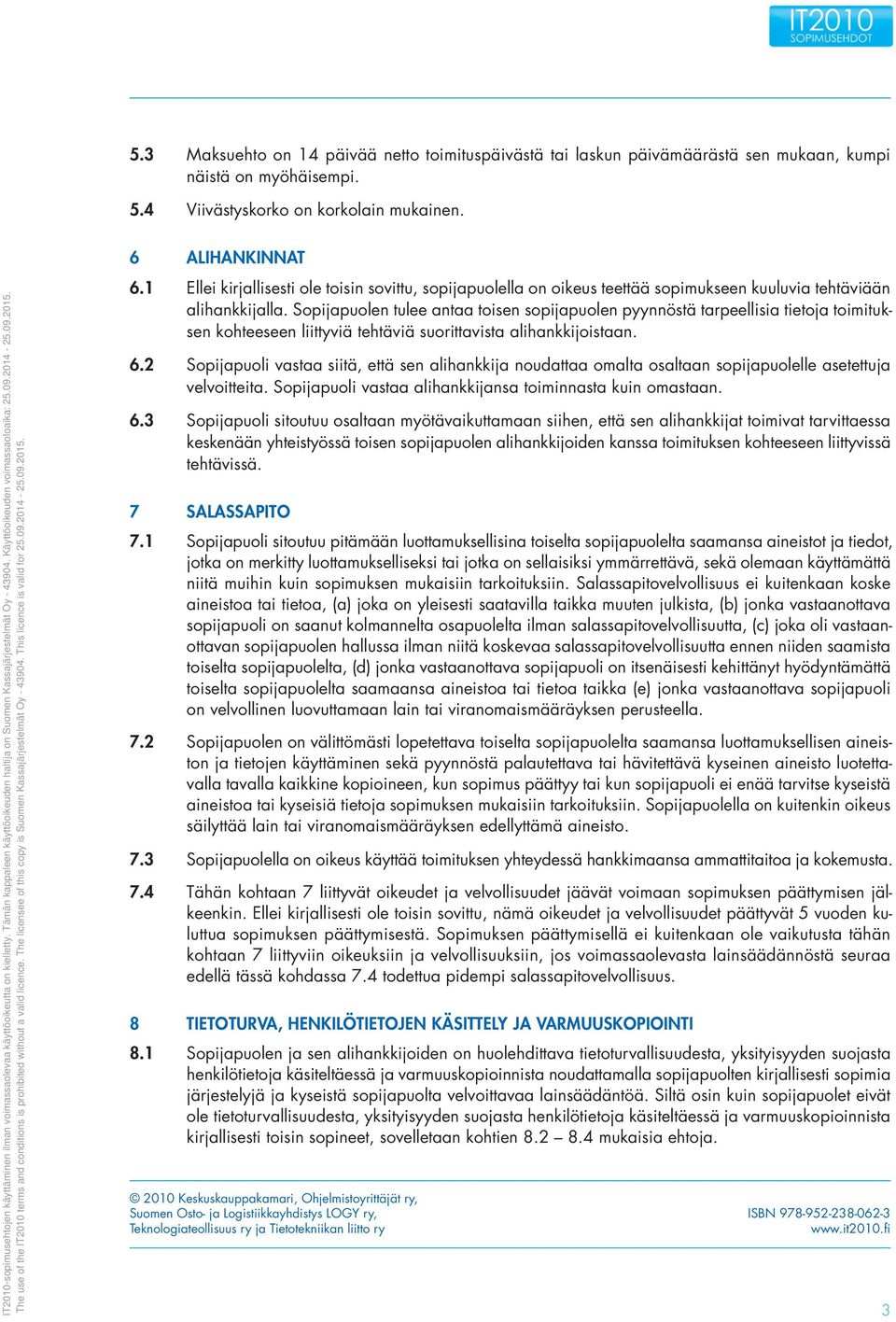 Sopijapuolen tulee antaa toisen sopijapuolen pyynnöstä tarpeellisia tietoja toimituksen kohteeseen liittyviä tehtäviä suorittavista alihankkijoistaan. 6.