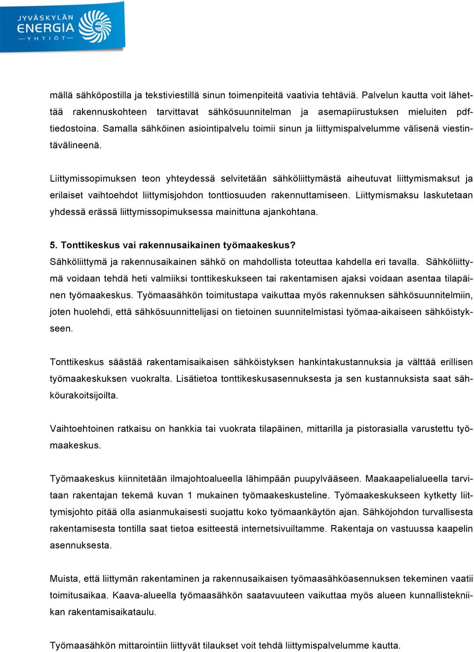 Liittymissopimuksen teon yhteydessä selvitetään sähköliittymästä aiheutuvat liittymismaksut ja erilaiset vaihtoehdot liittymisjohdon tonttiosuuden rakennuttamiseen.