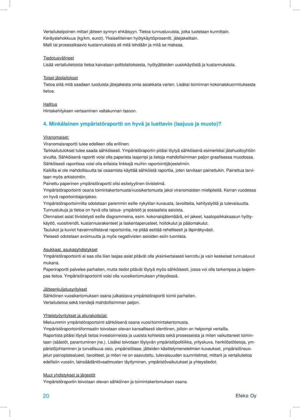 Toiset jätelaitokset Tietoa siitä mitä saadaan tuoduista jätejakeista omia asiakkaita varten. Lisäksi toiminnan kokonaiskuormituksesta tietoa. Hallitus Hintakehityksen vertaaminen valtakunnan tasoon.