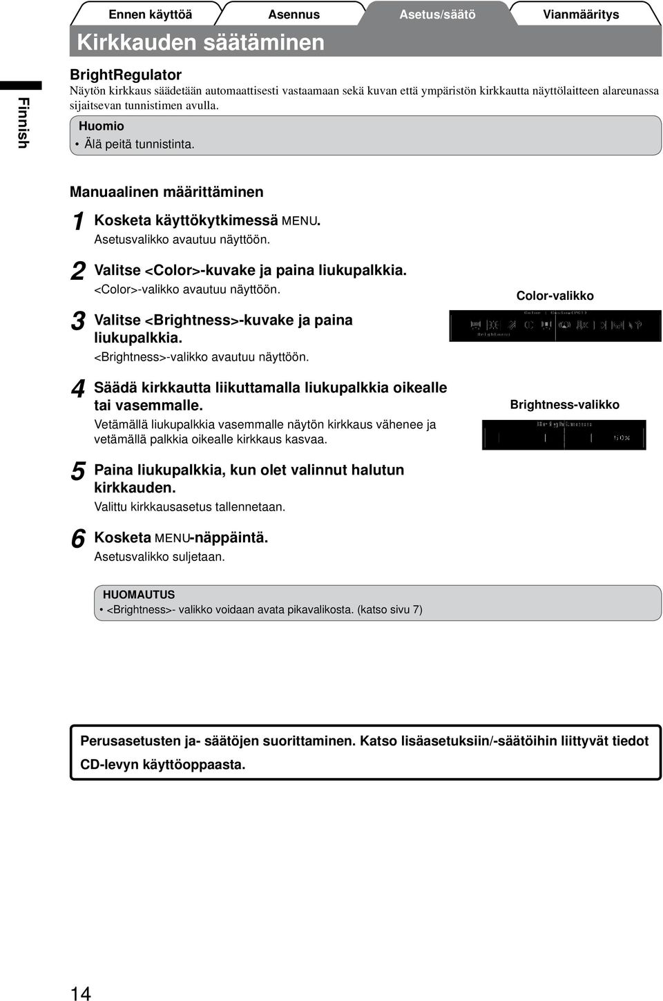 <Color>-valikko avautuu näyttöön. Valitse <Brightness>-kuvake ja paina liukupalkkia. <Brightness>-valikko avautuu näyttöön. Säädä kirkkautta liikuttamalla liukupalkkia oikealle tai vasemmalle.