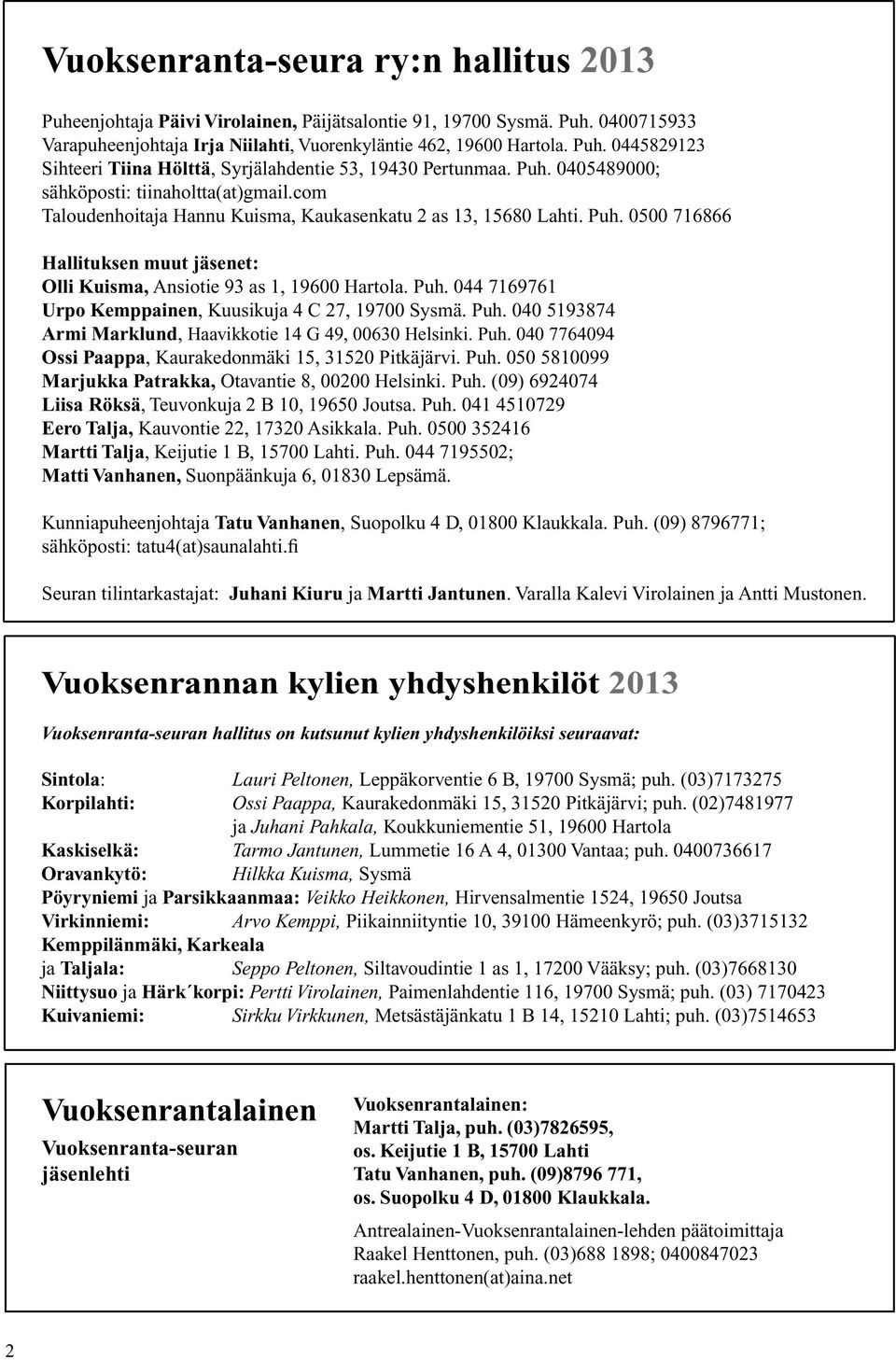 0500 716866 Hallituksen muut jäsenet: Olli Kuisma, Ansiotie 93 as 1, 19600 Hartola. Puh. 044 7169761 Urpo Kemppainen, Kuusikuja 4 C 27, 19700 Sysmä. Puh. 040 5193874 Armi Marklund, Haavikkotie 14 G 49, 00630 Helsinki.
