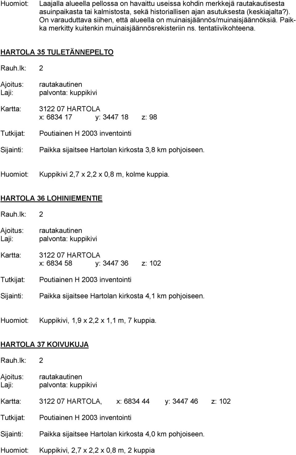 HARTOLA 35 TULETÄNNEPELTO x: 6834 17 y: 3447 18 z: 98 Poutiainen H 2003 inventointi Paikka sijaitsee Hartolan kirkosta 3,8 km pohjoiseen. Kuppikivi 2,7 x 2,2 x 0,8 m, kolme kuppia.