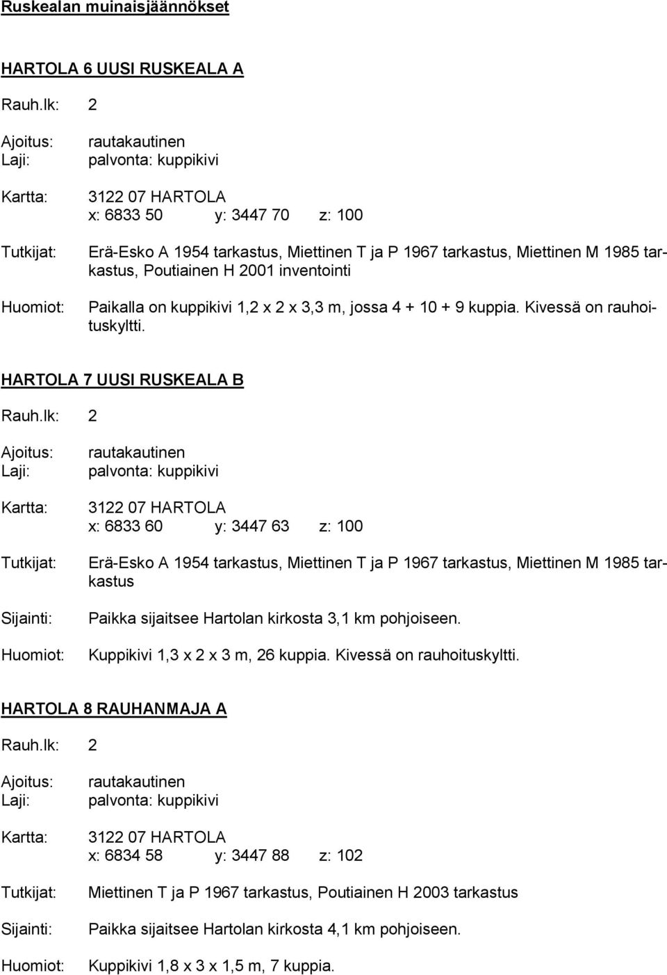 HARTOLA 7 UUSI RUSKEALA B x: 6833 60 y: 3447 63 z: 100 Erä-Esko A 1954 tarkastus, Miettinen T ja P 1967 tarkastus, Miettinen M 1985 tarkastus Paikka sijaitsee Hartolan kirkosta 3,1 km