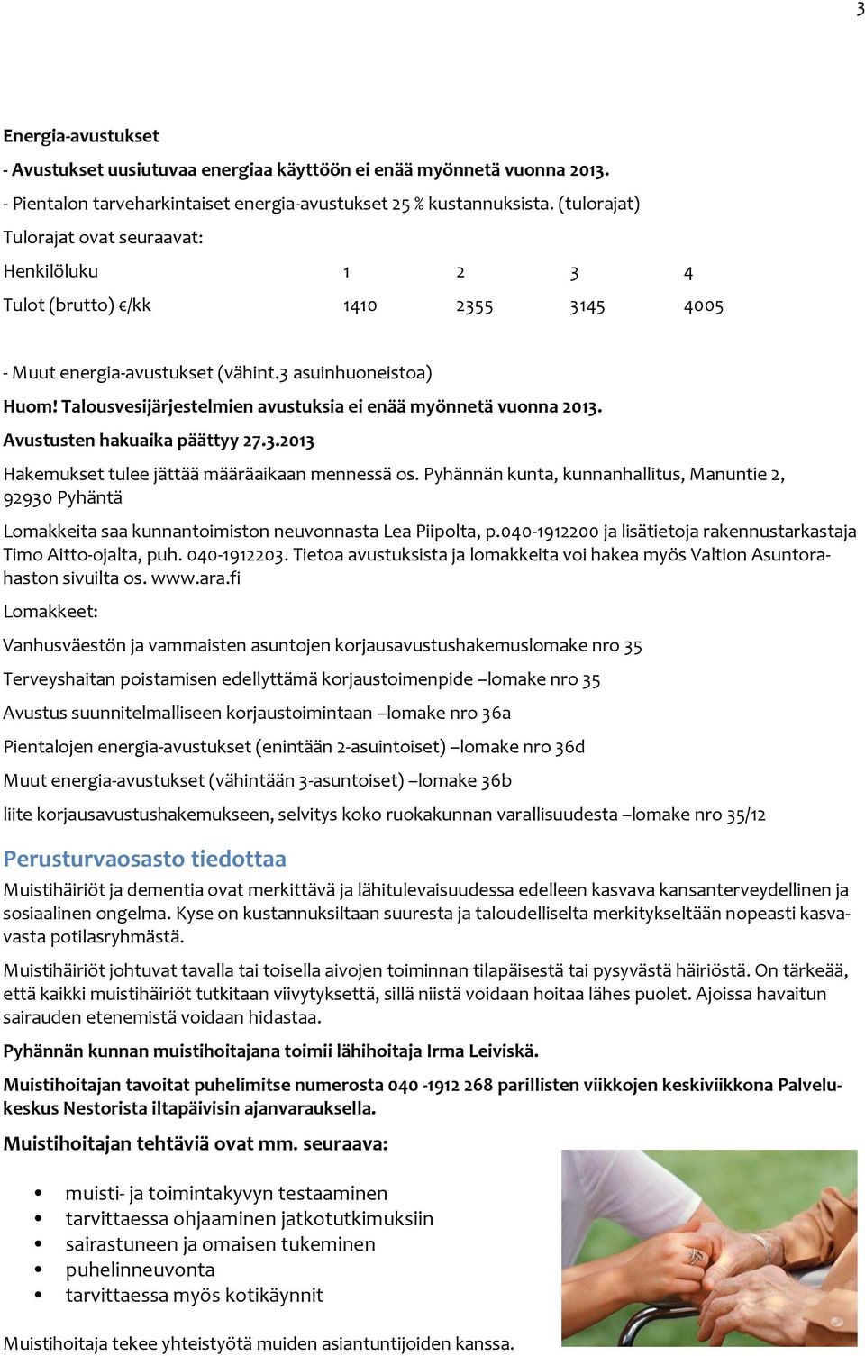 Talousvesijärjestelmien avustuksia ei enää myönnetä vuonna 2013. Avustusten hakuaika päättyy 27.3.2013 Hakemukset tulee jättää määräaikaan mennessä os.