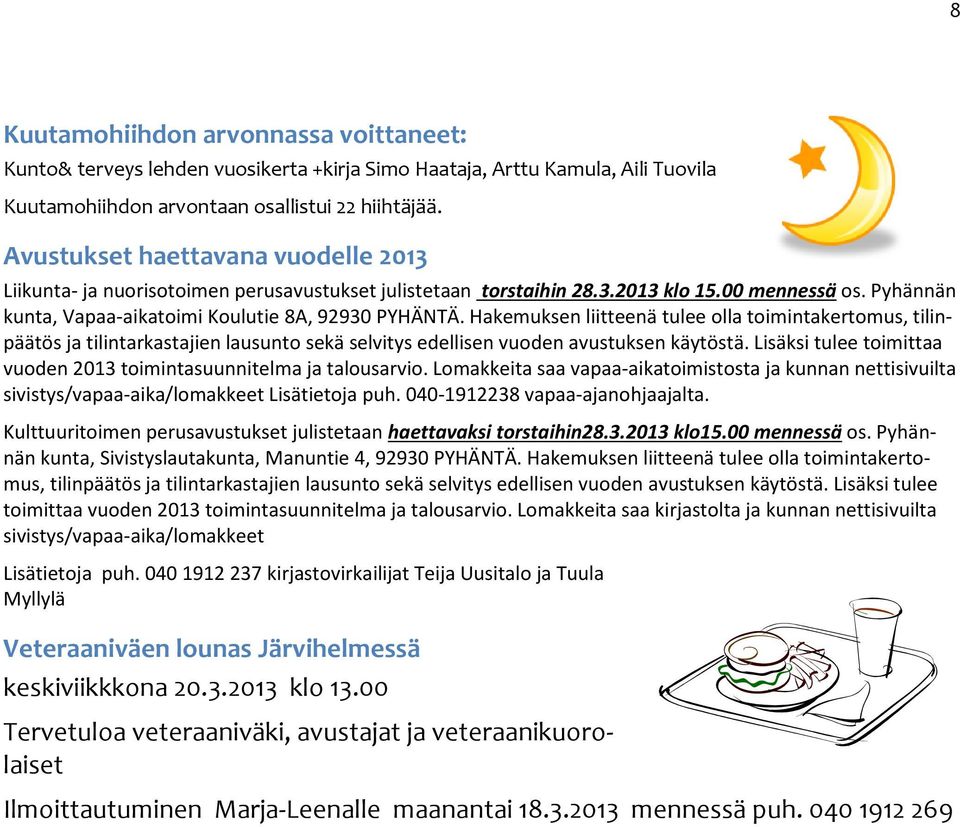 Hakemuksen liitteenä tulee olla toimintakertomus, tilinpäätös ja tilintarkastajien lausunto sekä selvitys edellisen vuoden avustuksen käytöstä.