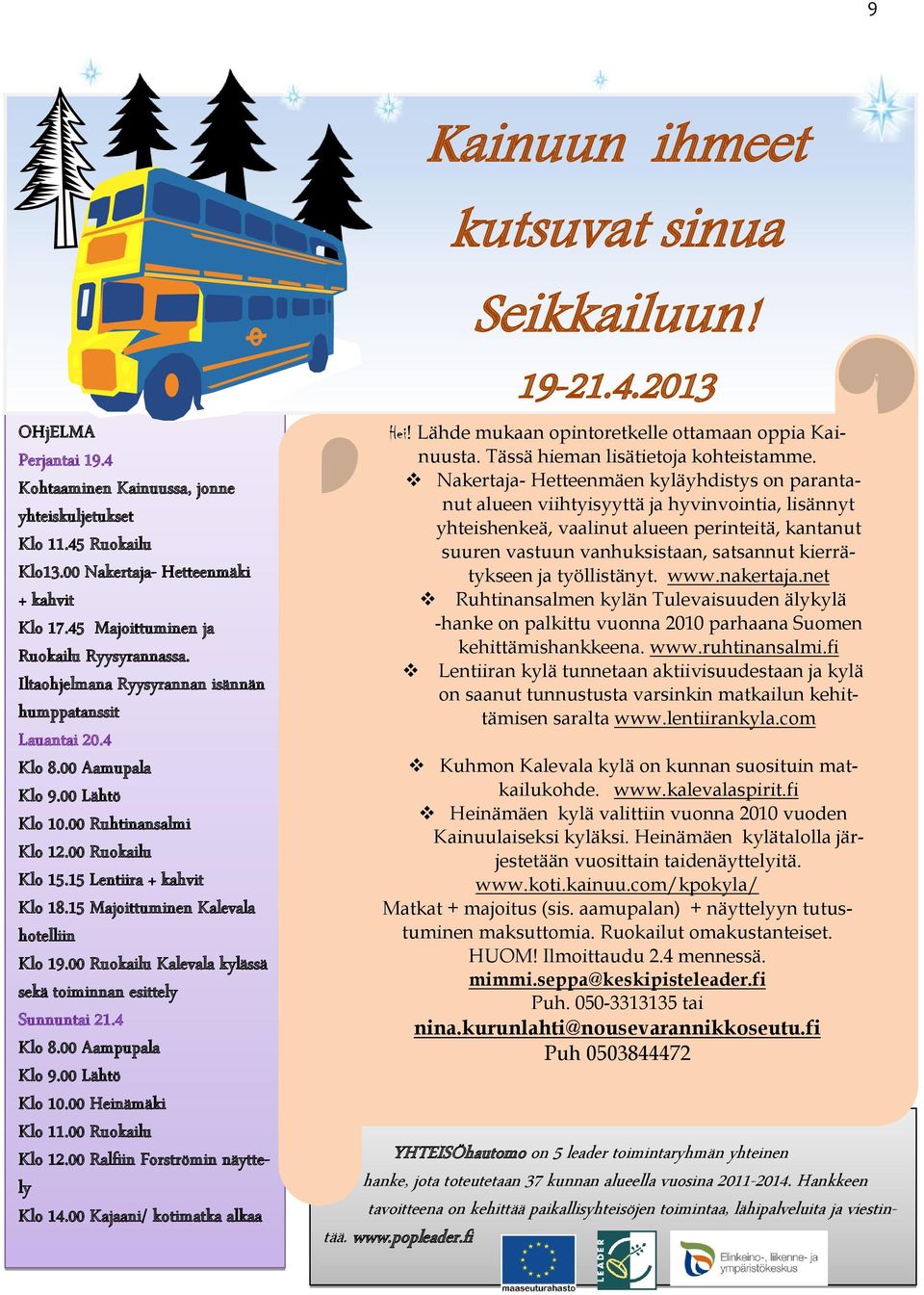 15 Majoittuminen Kalevala hotelliin Klo 19.00 Ruokailu Kalevala kylässä sekä toiminnan esittely Sunnuntai 21.4 Klo 8.00 Aampupala Klo 9.00 Lähtö Klo 10.00 Heinämäki Klo 11.00 Ruokailu Klo 12.