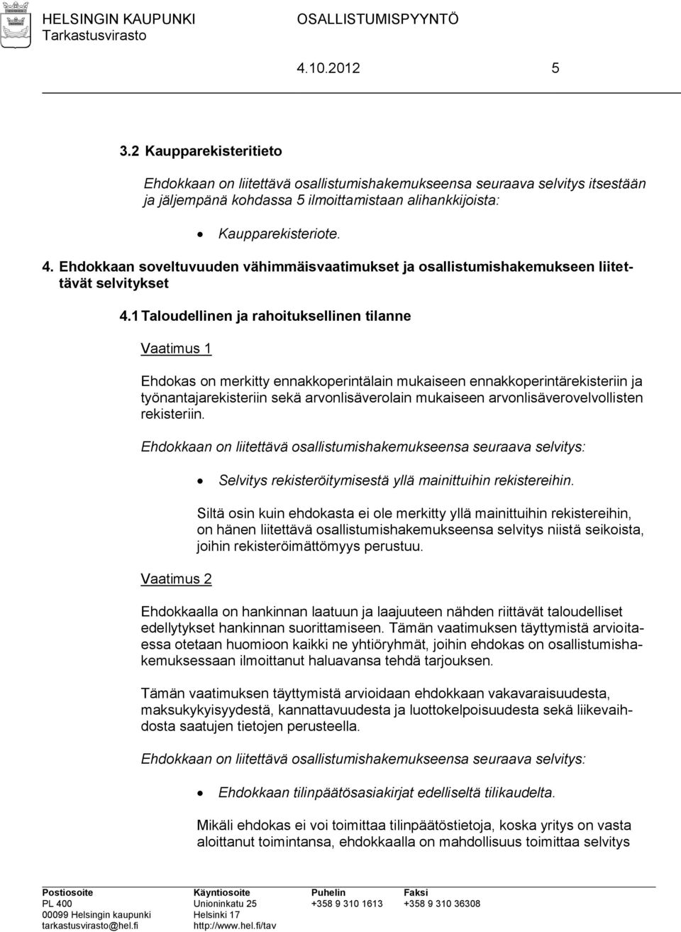 1 Taloudellinen ja rahoituksellinen tilanne Vaatimus 1 Ehdokas on merkitty ennakkoperintälain mukaiseen ennakkoperintärekisteriin ja työnantajarekisteriin sekä arvonlisäverolain mukaiseen