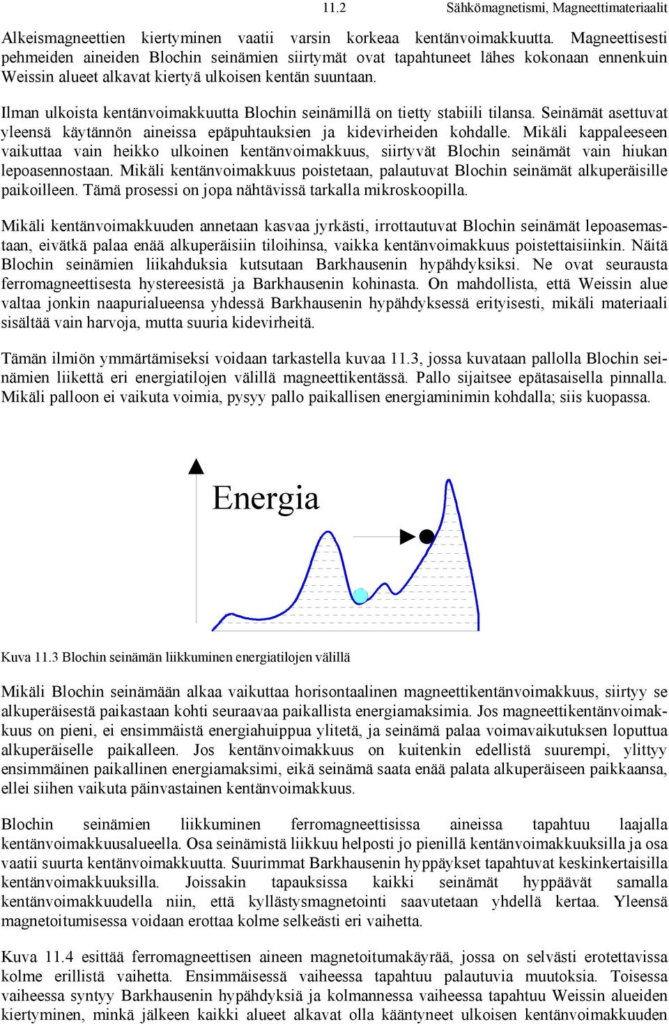 Ilman ulkoista kentänvoimakkuutta Blochin seinämillä on tietty stabiili tilansa. Seinämät asettuvat yleensä käytännön aineissa epäpuhtauksien ja kidevirheiden kohdalle.