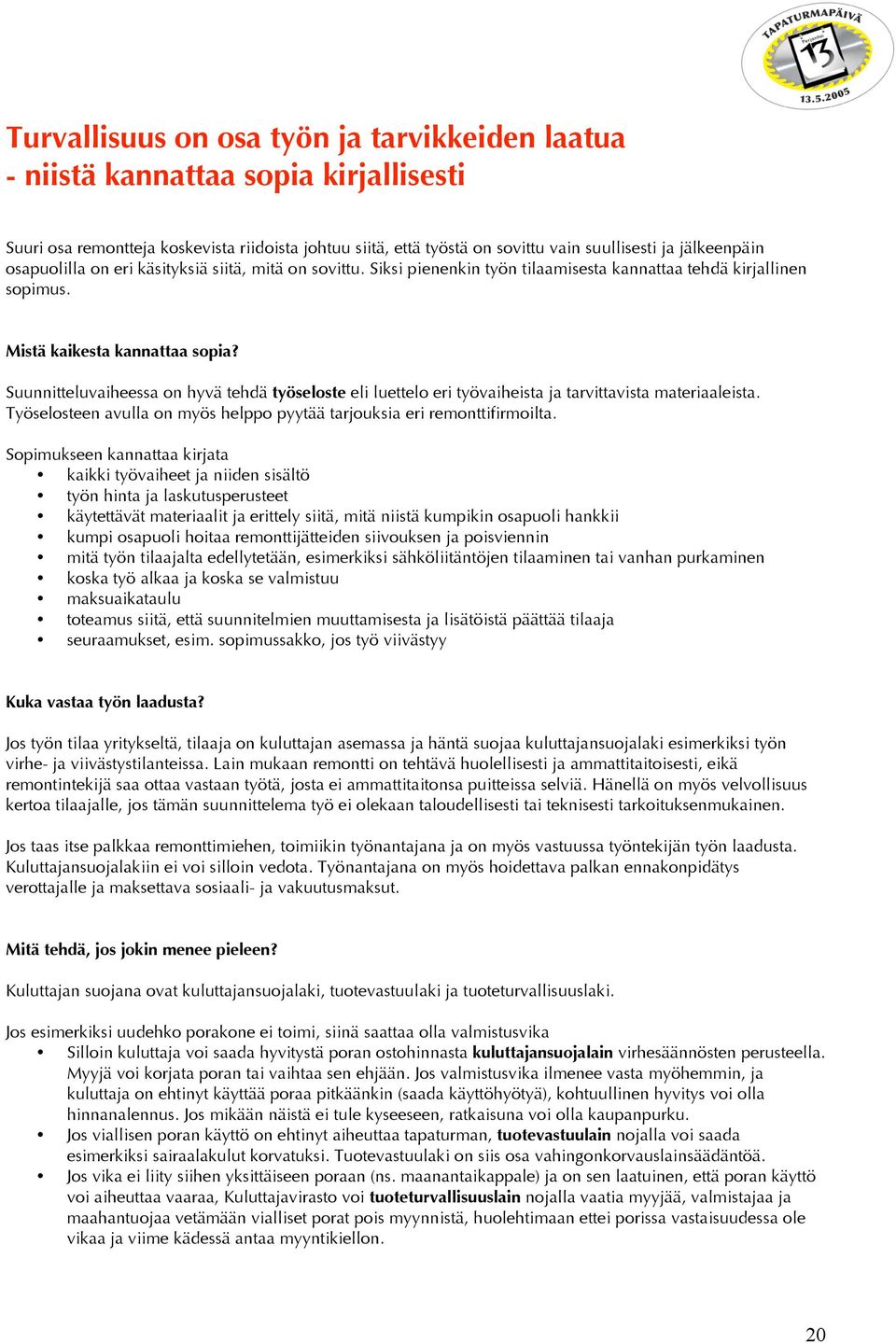 Suunnitteluvaiheessa on hyvä tehdä työseloste eli luettelo eri työvaiheista ja tarvittavista materiaaleista. Työselosteen avulla on myös helppo pyytää tarjouksia eri remonttifirmoilta.