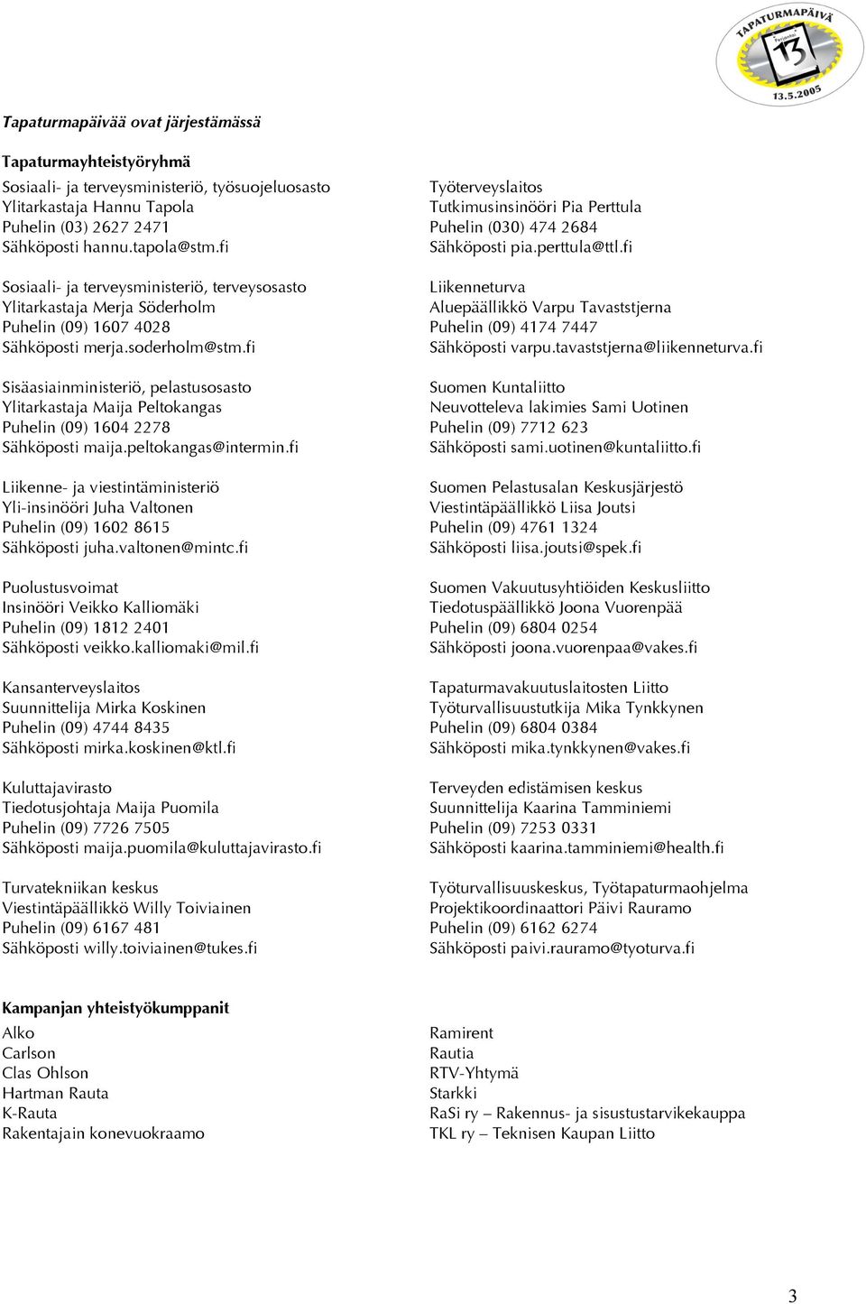 fi Sisäasiainministeriö, pelastusosasto Ylitarkastaja Maija Peltokangas Puhelin (09) 1604 2278 Sähköposti maija.peltokangas@intermin.