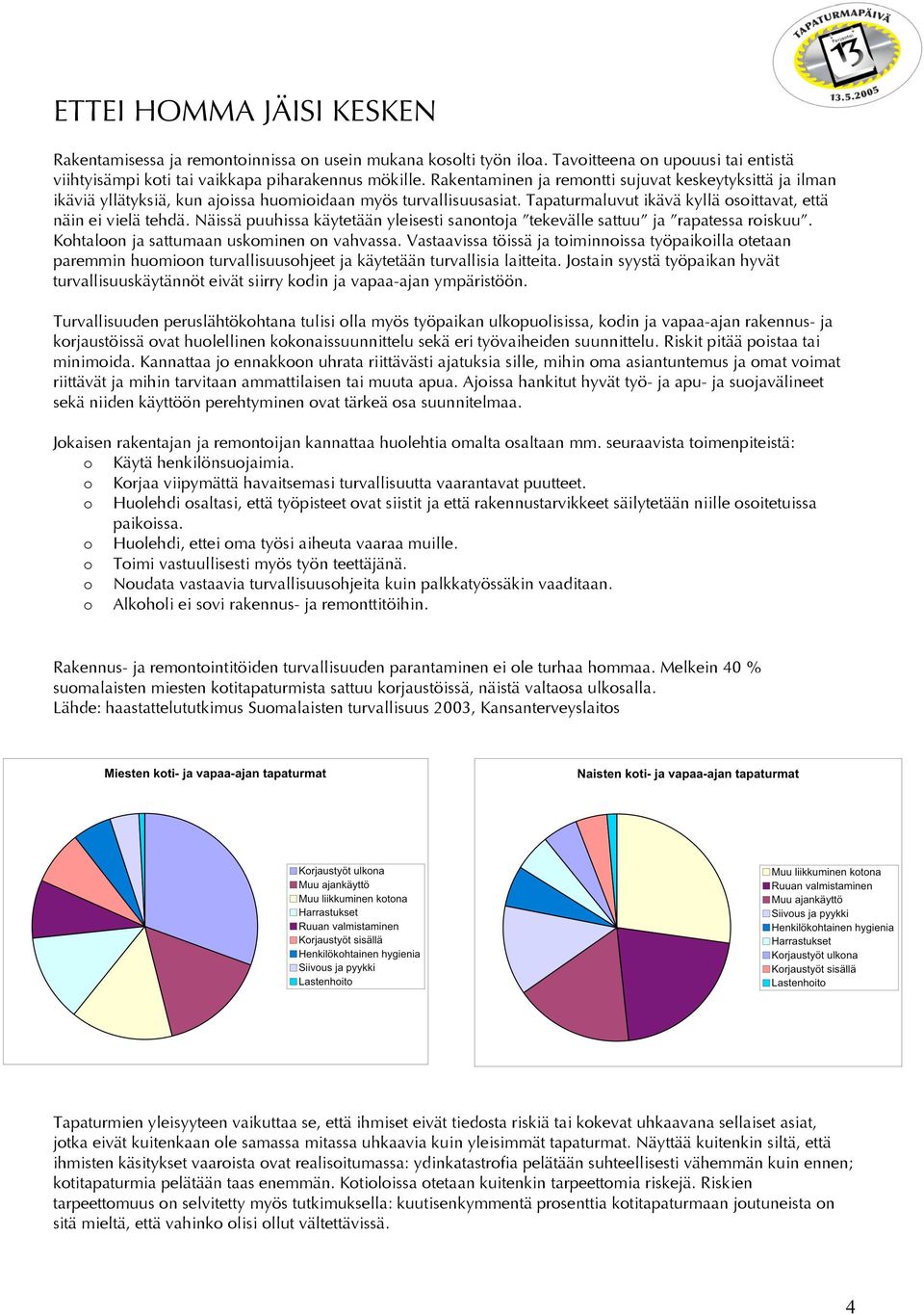 Näissä puuhissa käytetään yleisesti sanontoja tekevälle sattuu ja rapatessa roiskuu. Kohtaloon ja sattumaan uskominen on vahvassa.