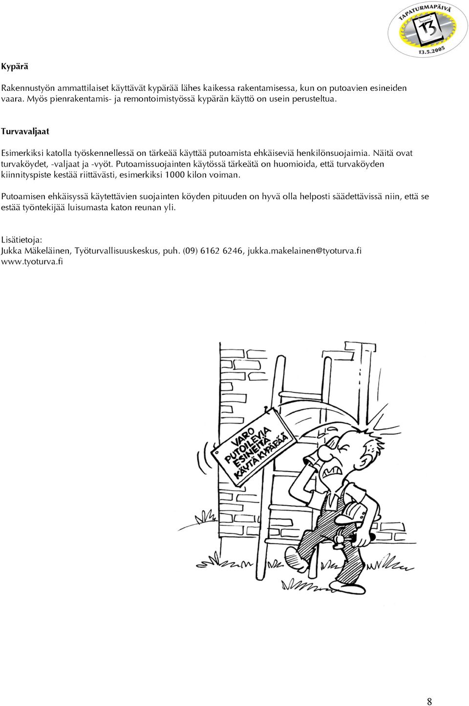 Näitä ovat turvaköydet, -valjaat ja -vyöt. Putoamissuojainten käytössä tärkeätä on huomioida, että turvaköyden kiinnityspiste kestää riittävästi, esimerkiksi 1000 kilon voiman.