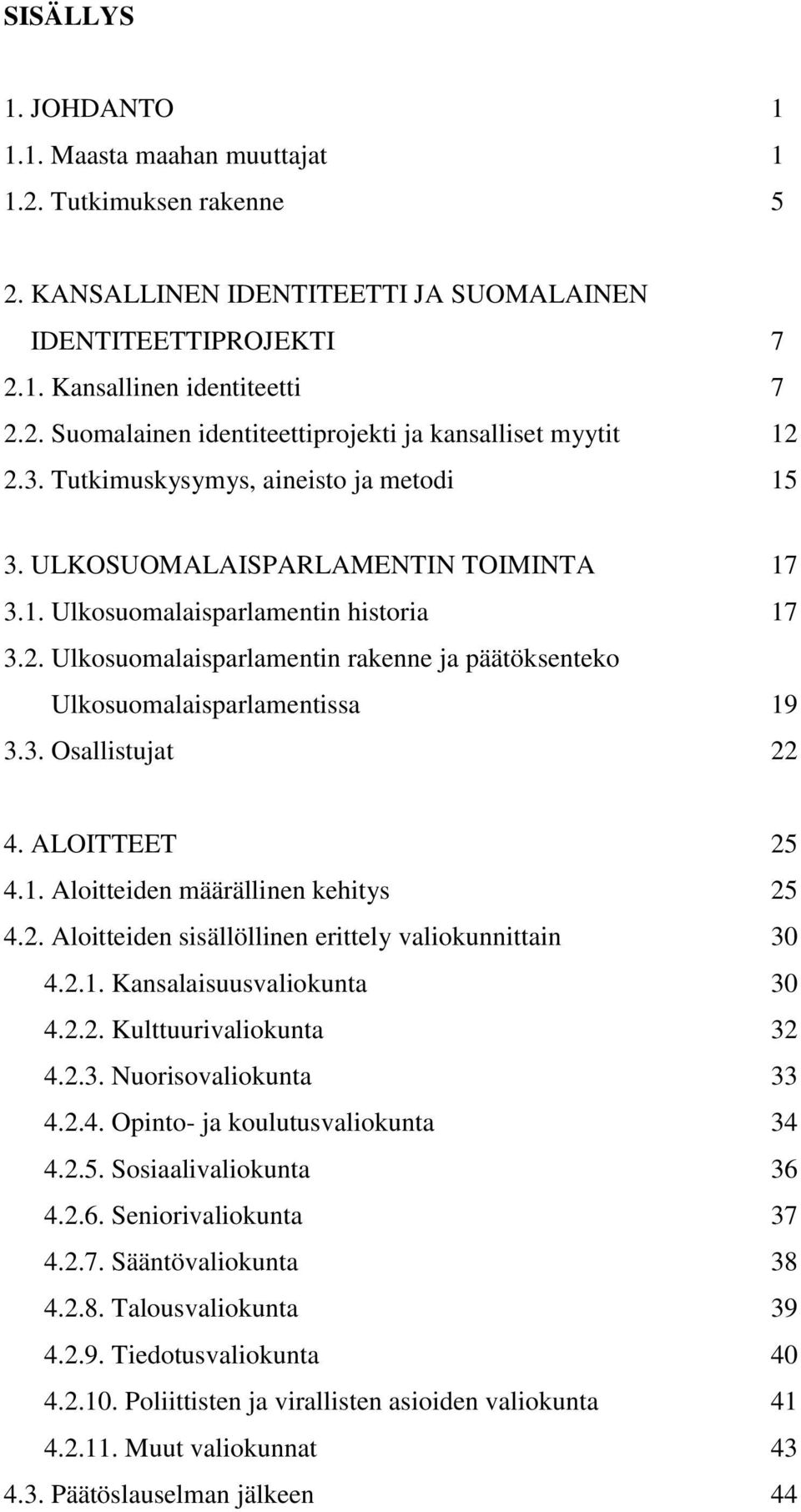 Ulkosuomalaisparlamentin rakenne ja päätöksenteko Ulkosuomalaisparlamentissa 19 3.3. Osallistujat 22 4. ALOITTEET 25 4.1. Aloitteiden määrällinen kehitys 25 4.2. Aloitteiden sisällöllinen erittely valiokunnittain 30 4.