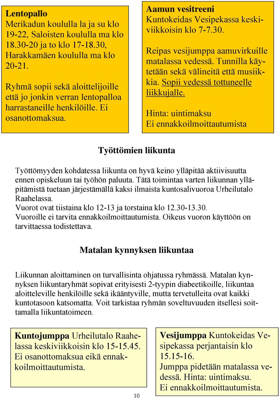 Reipas vesijumppa aamuvirkuille matalassa vedessä. Tunnilla käytetään sekä välineitä että musiikkia. Sopii vedessä tottuneelle liikkujalle.