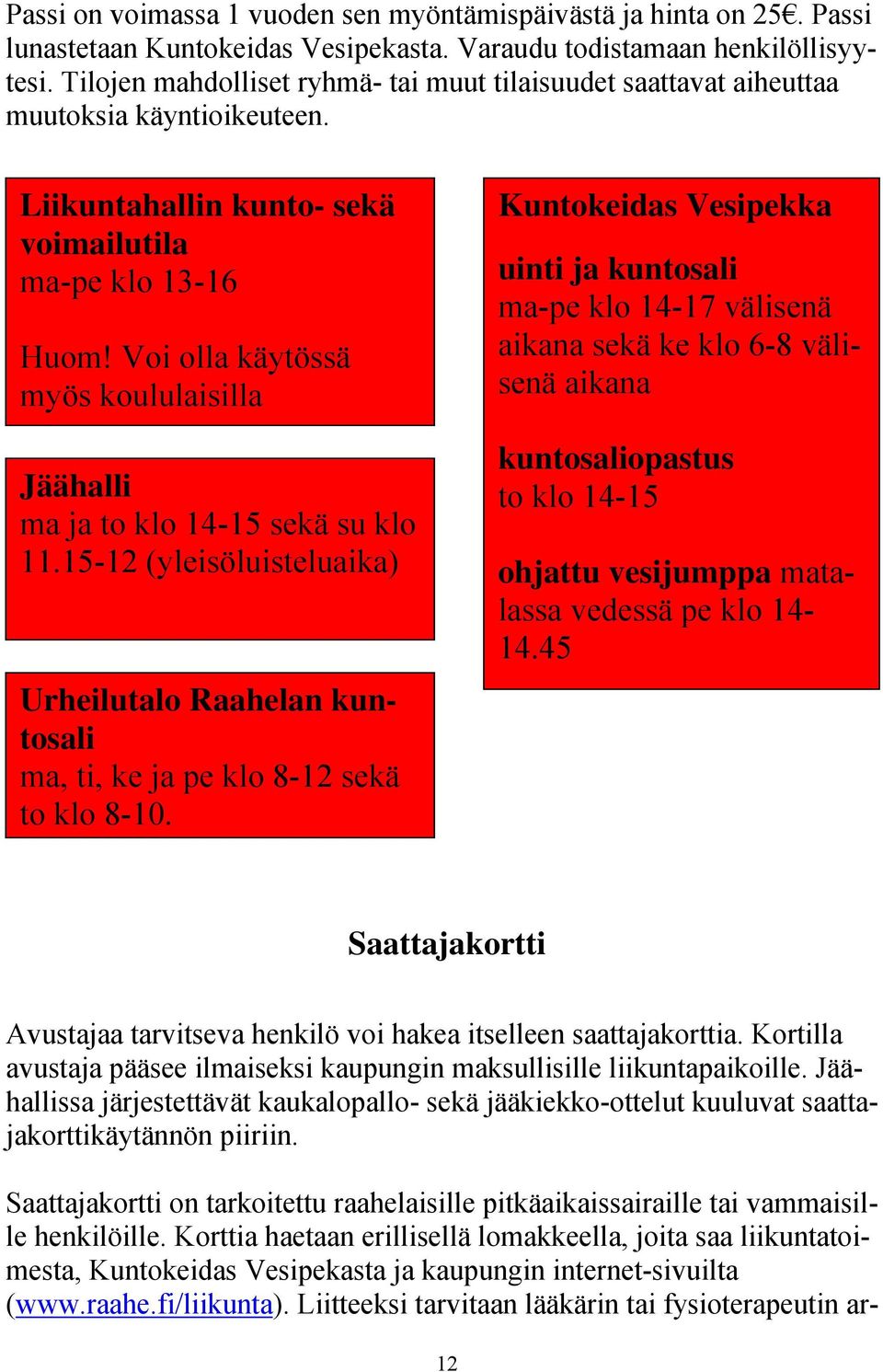 Voi olla käytössä myös koululaisilla Jäähalli ma ja to klo 14-15 sekä su klo 11.15-12 (yleisöluisteluaika) Urheilutalo Raahelan kuntosali ma, ti, ke ja pe klo 8-12 sekä to klo 8-10.