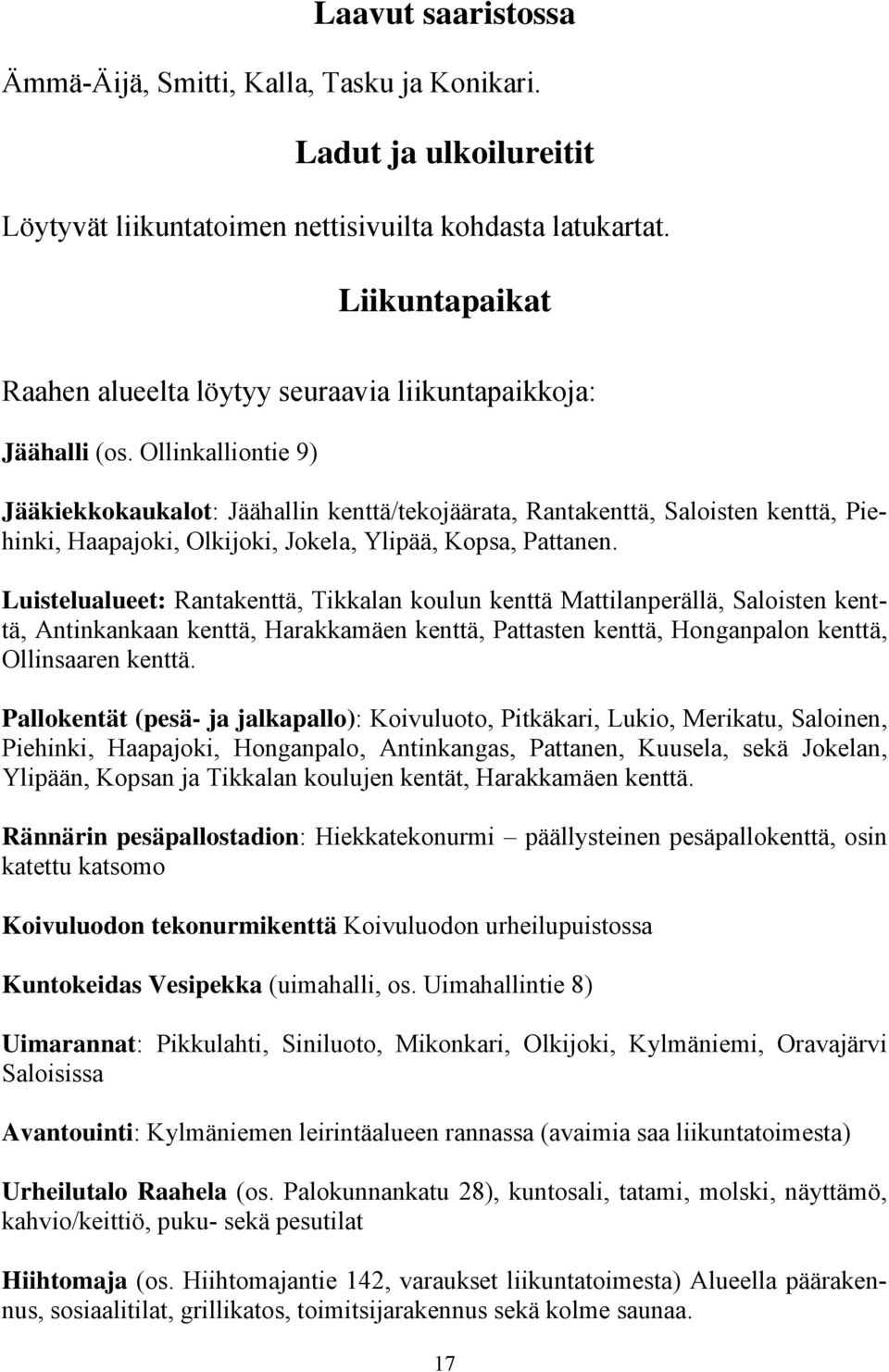 Ollinkalliontie 9) Jääkiekkokaukalot: Jäähallin kenttä/tekojäärata, Rantakenttä, Saloisten kenttä, Piehinki, Haapajoki, Olkijoki, Jokela, Ylipää, Kopsa, Pattanen.