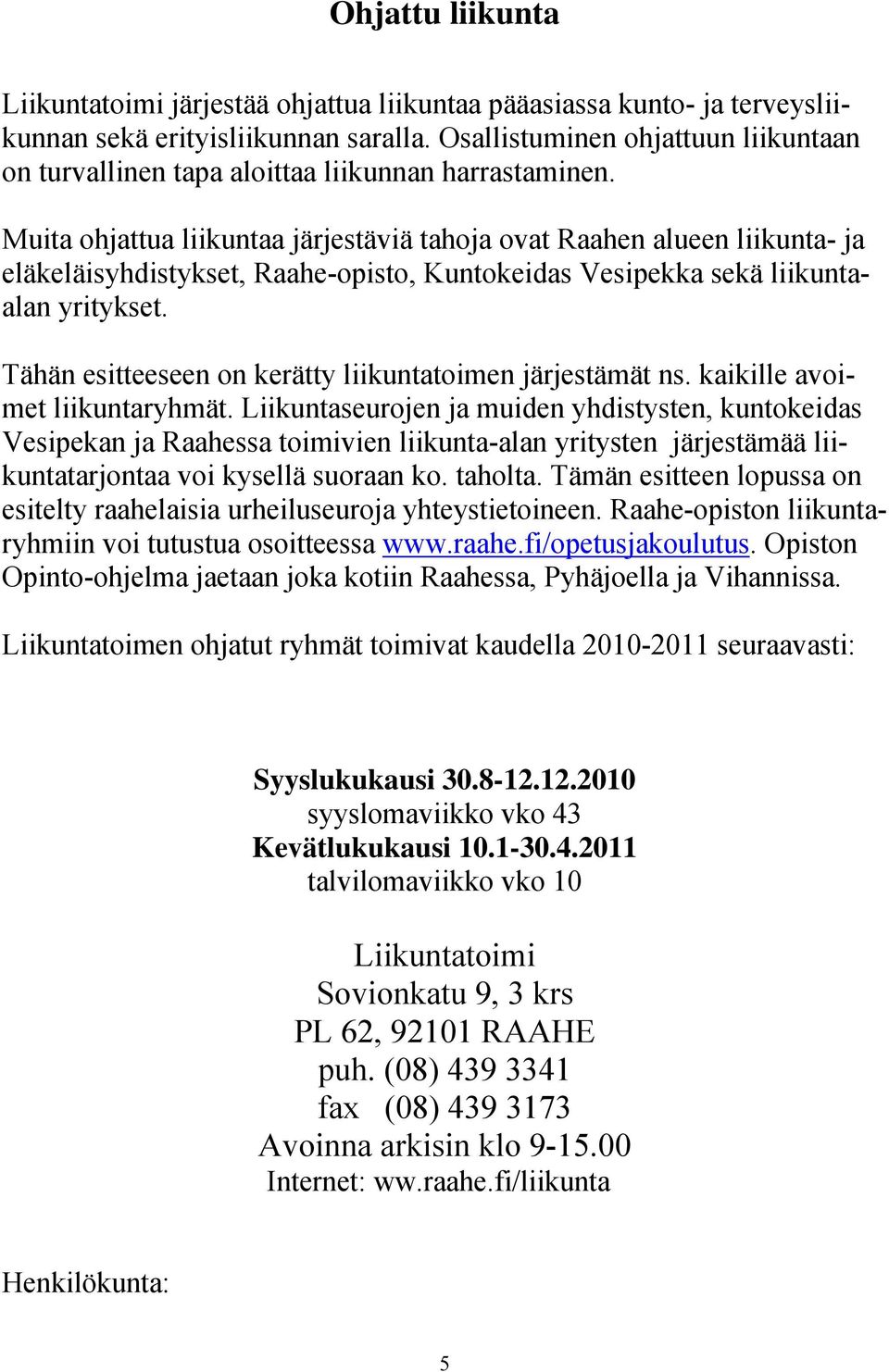 Muita ohjattua liikuntaa järjestäviä tahoja ovat Raahen alueen liikunta- ja eläkeläisyhdistykset, Raahe-opisto, Kuntokeidas Vesipekka sekä liikuntaalan yritykset.