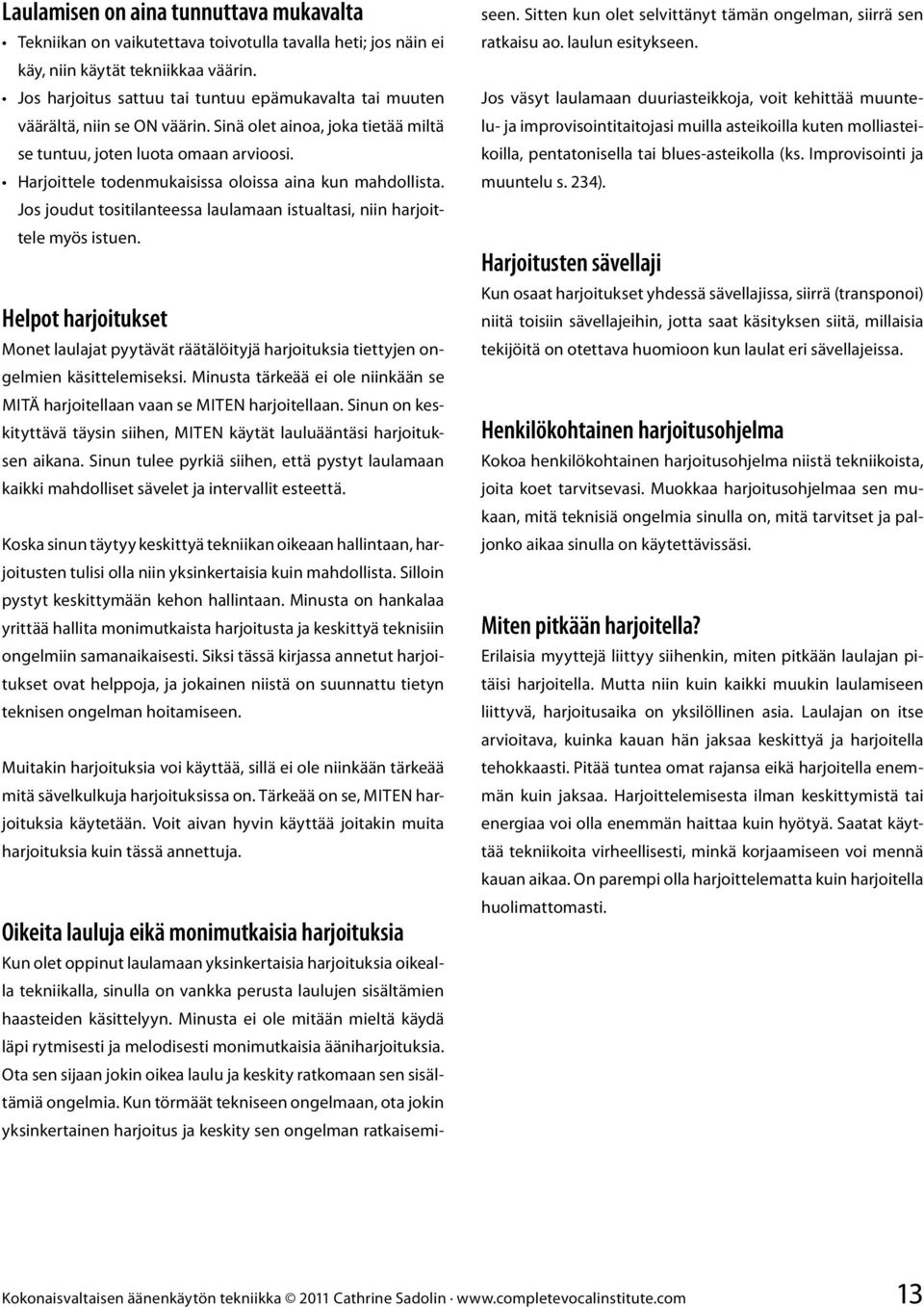 Harjoittele todenmukaisissa oloissa aina kun mahdollista. Jos joudut tositilanteessa laulamaan istualtasi, niin harjoittele myös istuen.