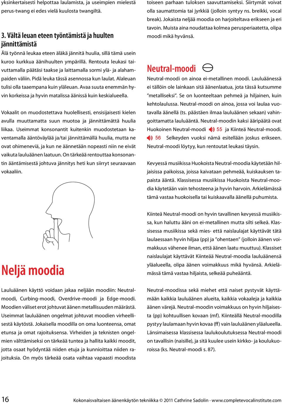 Rentouta leukasi taivuttamalla päätäsi taakse ja laittamalla sormi ylä- ja alahampaiden väliin. Pidä leuka tässä asennossa kun laulat. Alaleuan tulisi olla taaempana kuin yläleuan.