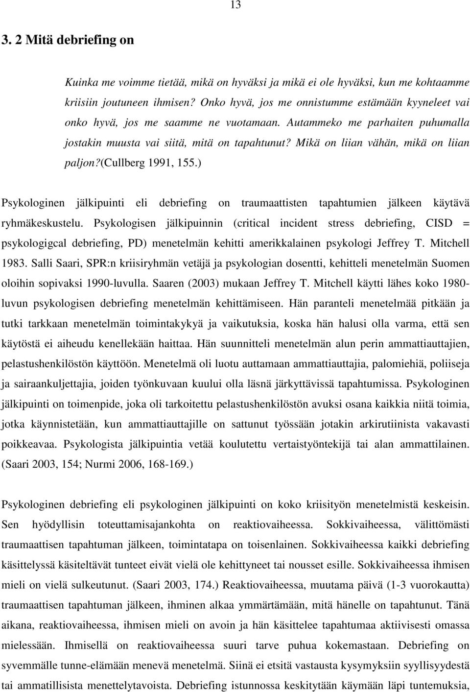 Mikä on liian vähän, mikä on liian paljon?(cullberg 1991, 155.) Psykologinen jälkipuinti eli debriefing on traumaattisten tapahtumien jälkeen käytävä ryhmäkeskustelu.