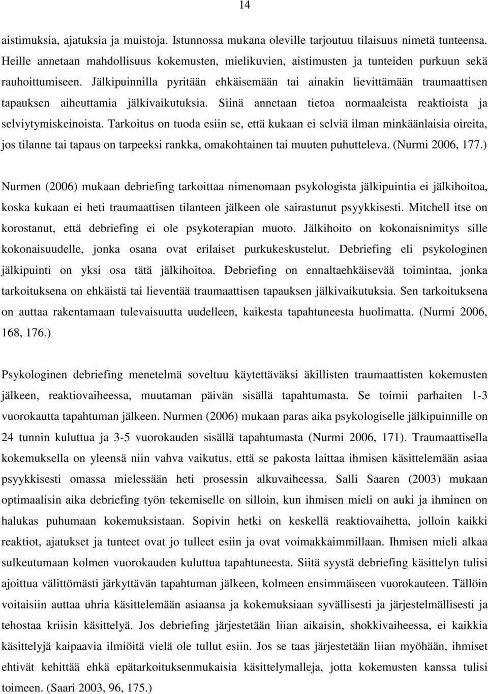 Jälkipuinnilla pyritään ehkäisemään tai ainakin lievittämään traumaattisen tapauksen aiheuttamia jälkivaikutuksia. Siinä annetaan tietoa normaaleista reaktioista ja selviytymiskeinoista.