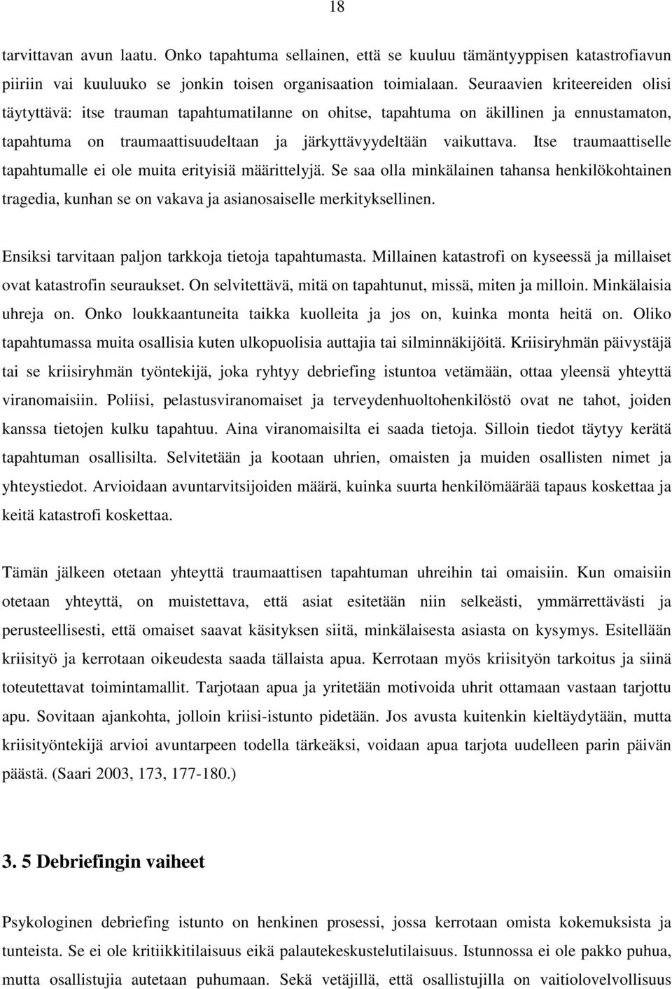 Itse traumaattiselle tapahtumalle ei ole muita erityisiä määrittelyjä. Se saa olla minkälainen tahansa henkilökohtainen tragedia, kunhan se on vakava ja asianosaiselle merkityksellinen.