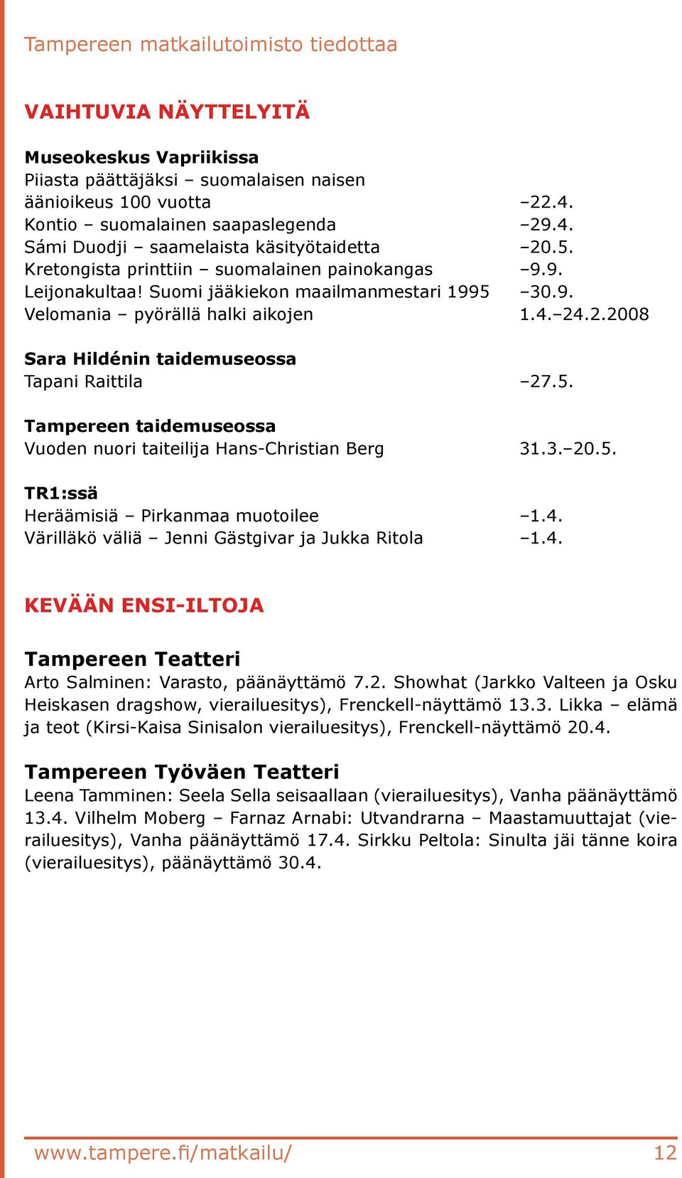 .2.2008 Sara Hildénin taidemuseossa Tapani Raittila 27.5. Tampereen taidemuseossa Vuoden nuori taiteilija Hans-Christian Berg 31.3. 20.5. TR1:ssä Heräämisiä Pirkanmaa muotoilee 1.4.