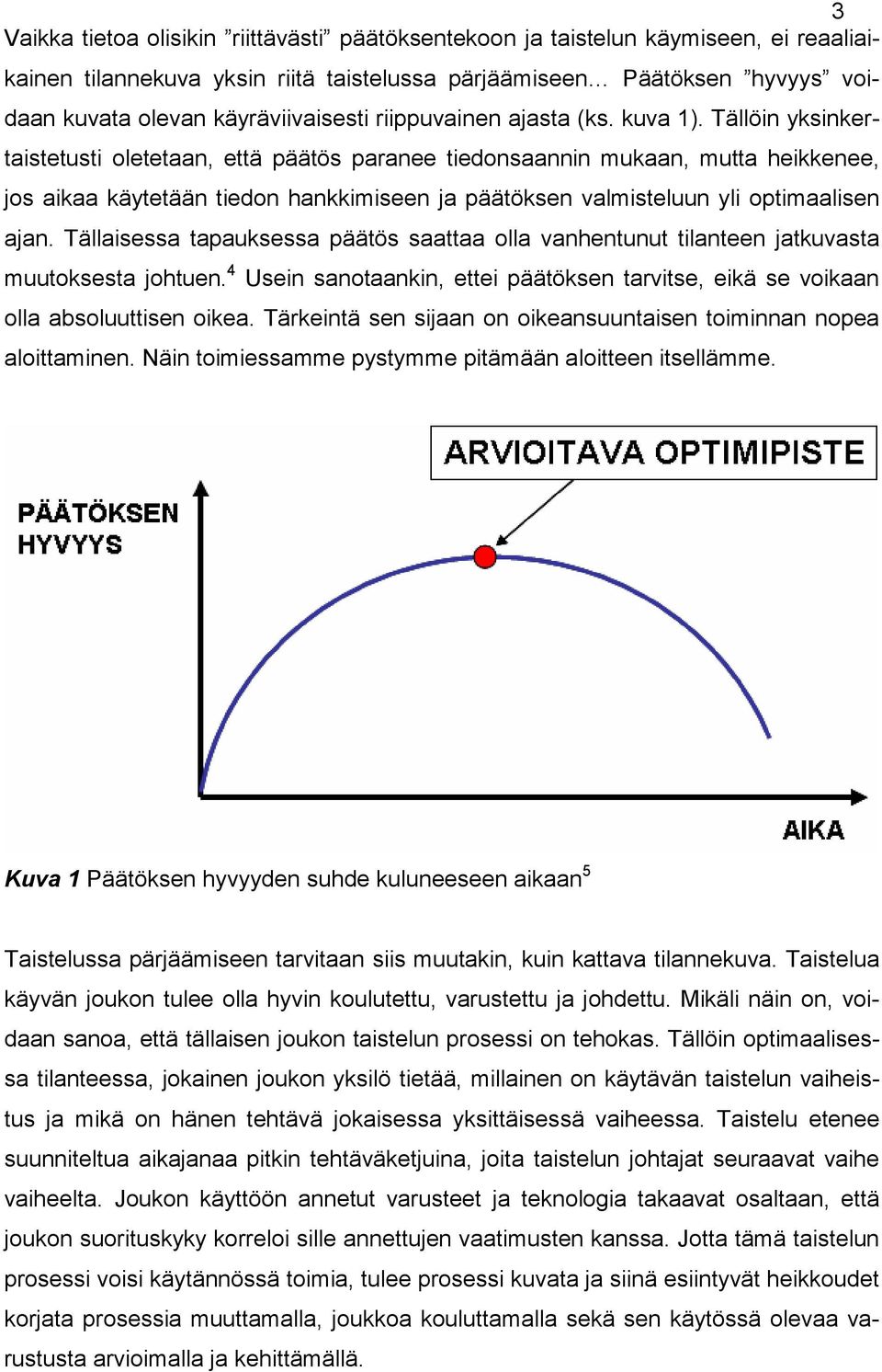 Tällöin yksinkertaistetusti oletetaan, että päätös paranee tiedonsaannin mukaan, mutta heikkenee, jos aikaa käytetään tiedon hankkimiseen ja päätöksen valmisteluun yli optimaalisen ajan.