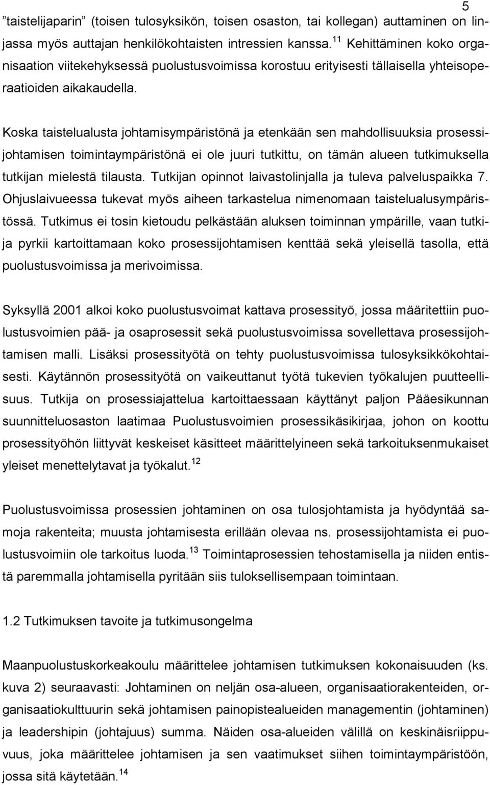 Koska taistelualusta johtamisympäristönä ja etenkään sen mahdollisuuksia prosessijohtamisen toimintaympäristönä ei ole juuri tutkittu, on tämän alueen tutkimuksella tutkijan mielestä tilausta.