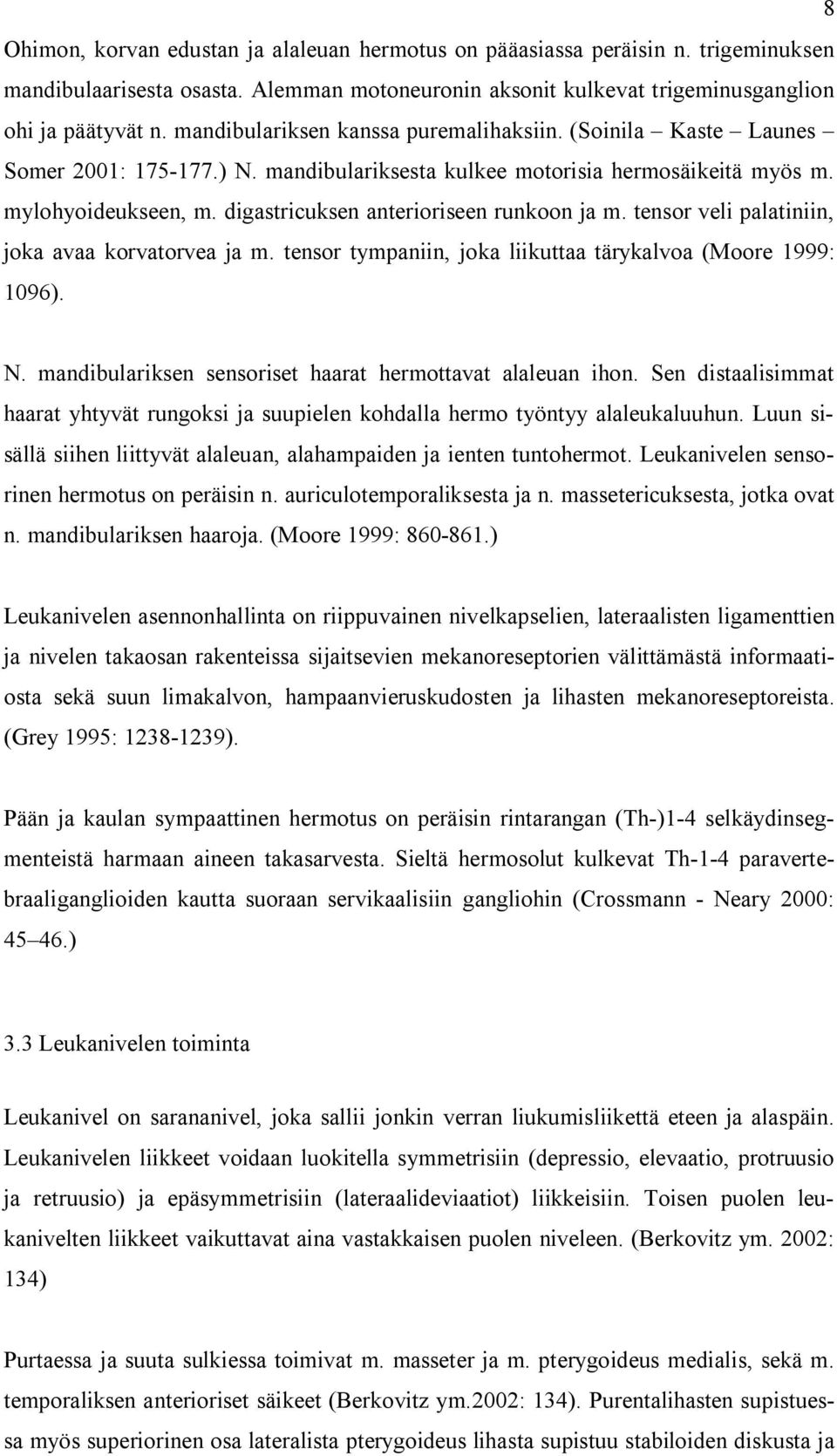 digastricuksen anterioriseen runkoon ja m. tensor veli palatiniin, joka avaa korvatorvea ja m. tensor tympaniin, joka liikuttaa tärykalvoa (Moore 1999: 1096). N.