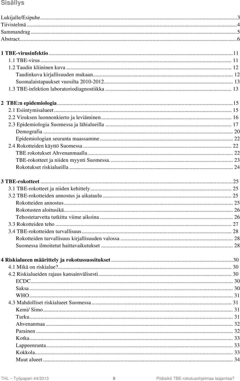 3 Epidemiologia Suomessa ja lähialueilla... 17 Demografia... 20 Epidemiologian seuranta maassamme... 22 2.4 Rokotteiden käyttö Suomessa... 22 TBE rokotukset Ahvenanmaalla.