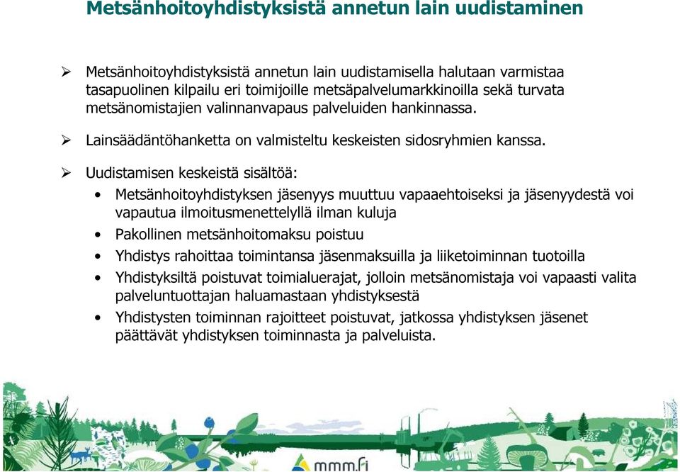 Uudistamisen keskeistä sisältöä: Metsänhoitoyhdistyksen jäsenyys muuttuu vapaaehtoiseksi ja jäsenyydestä voi vapautua ilmoitusmenettelyllä ilman kuluja Pakollinen metsänhoitomaksu poistuu Yhdistys