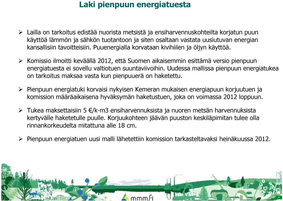 Komissio ilmoitti keväällä 2012, että Suomen aikaisemmin esittämä versio pienpuun energiatuesta ei sovellu valtiotuen suuntaviivoihin.