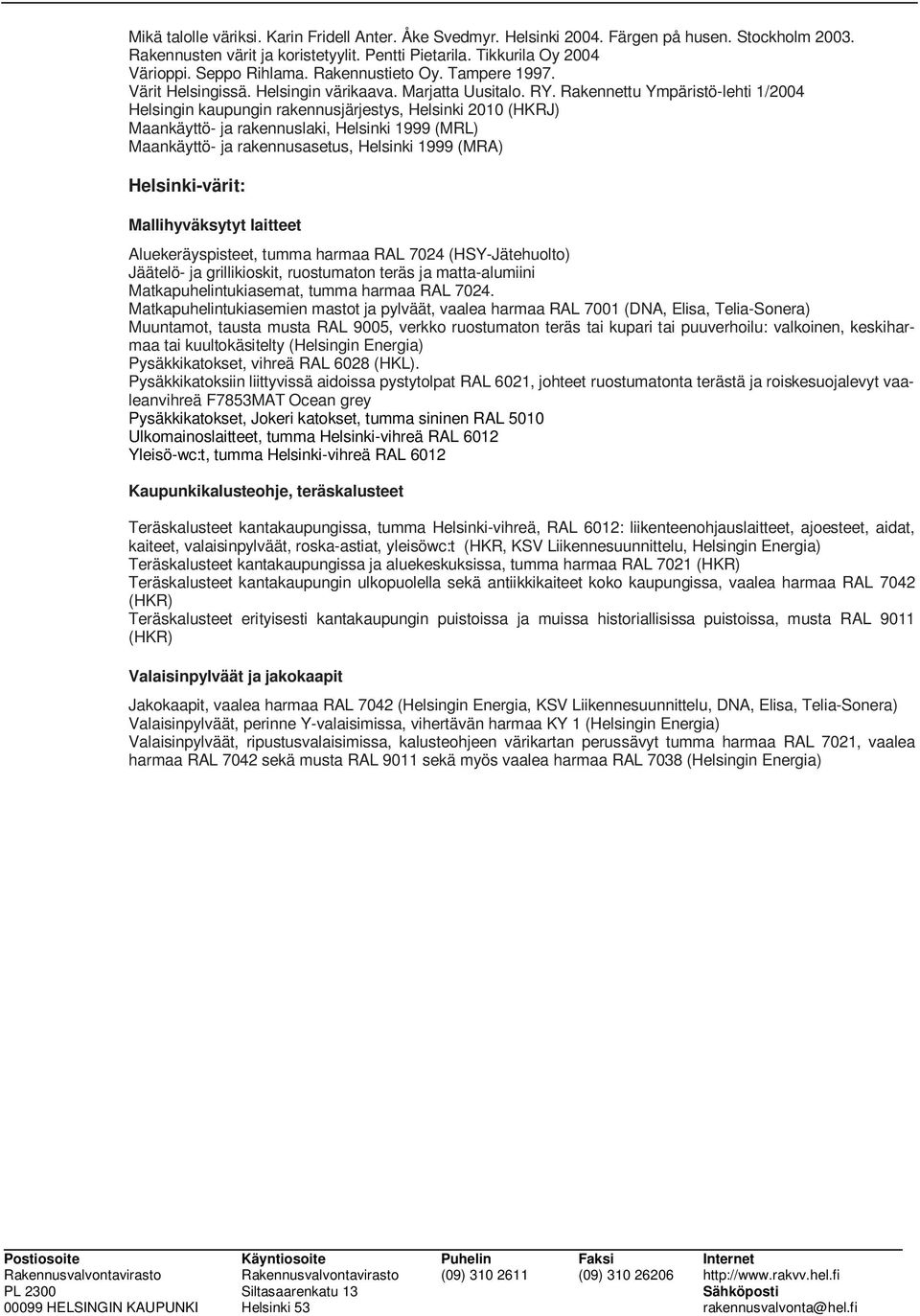 Rakennettu Ympäristö-lehti 1/2004 Helsingin kaupungin rakennusjärjestys, Helsinki 2010 (HKRJ) Maankäyttö- ja rakennuslaki, Helsinki 1999 (MRL) Maankäyttö- ja rakennusasetus, Helsinki 1999 (MRA)