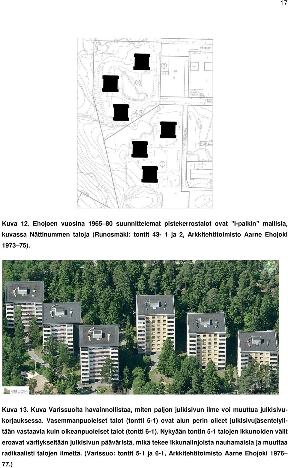 Ehojoki 1973 75). Kuva 13. Kuva Varissuolta havainnollistaa, miten paljon julkisivun ilme voi muuttua julkisivukorjauksessa.