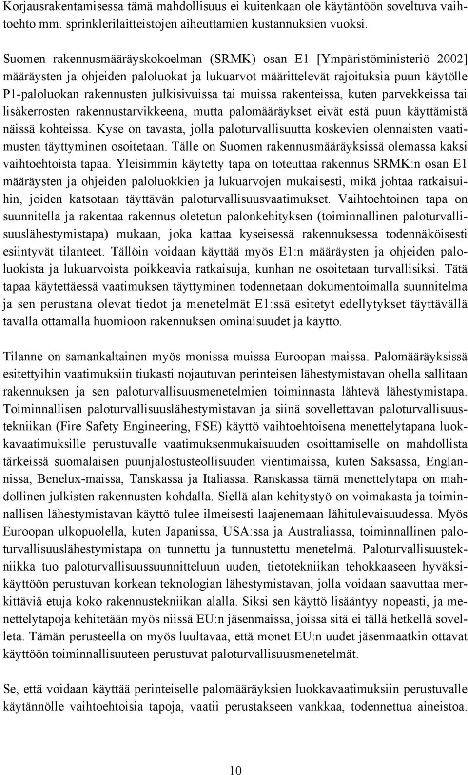 julkisivuissa tai muissa rakenteissa, kuten parvekkeissa tai lisäkerrosten rakennustarvikkeena, mutta palomääräykset eivät estä puun käyttämistä näissä kohteissa.