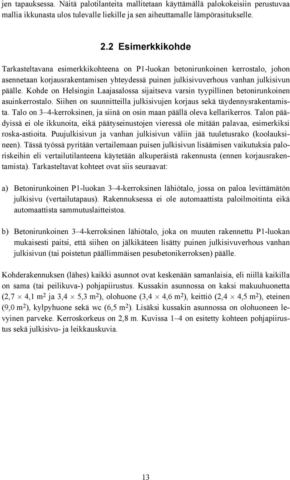 Kohde on Helsingin Laajasalossa sijaitseva varsin tyypillinen betonirunkoinen asuinkerrostalo. Siihen on suunnitteilla julkisivujen korjaus sekä täydennysrakentamista.