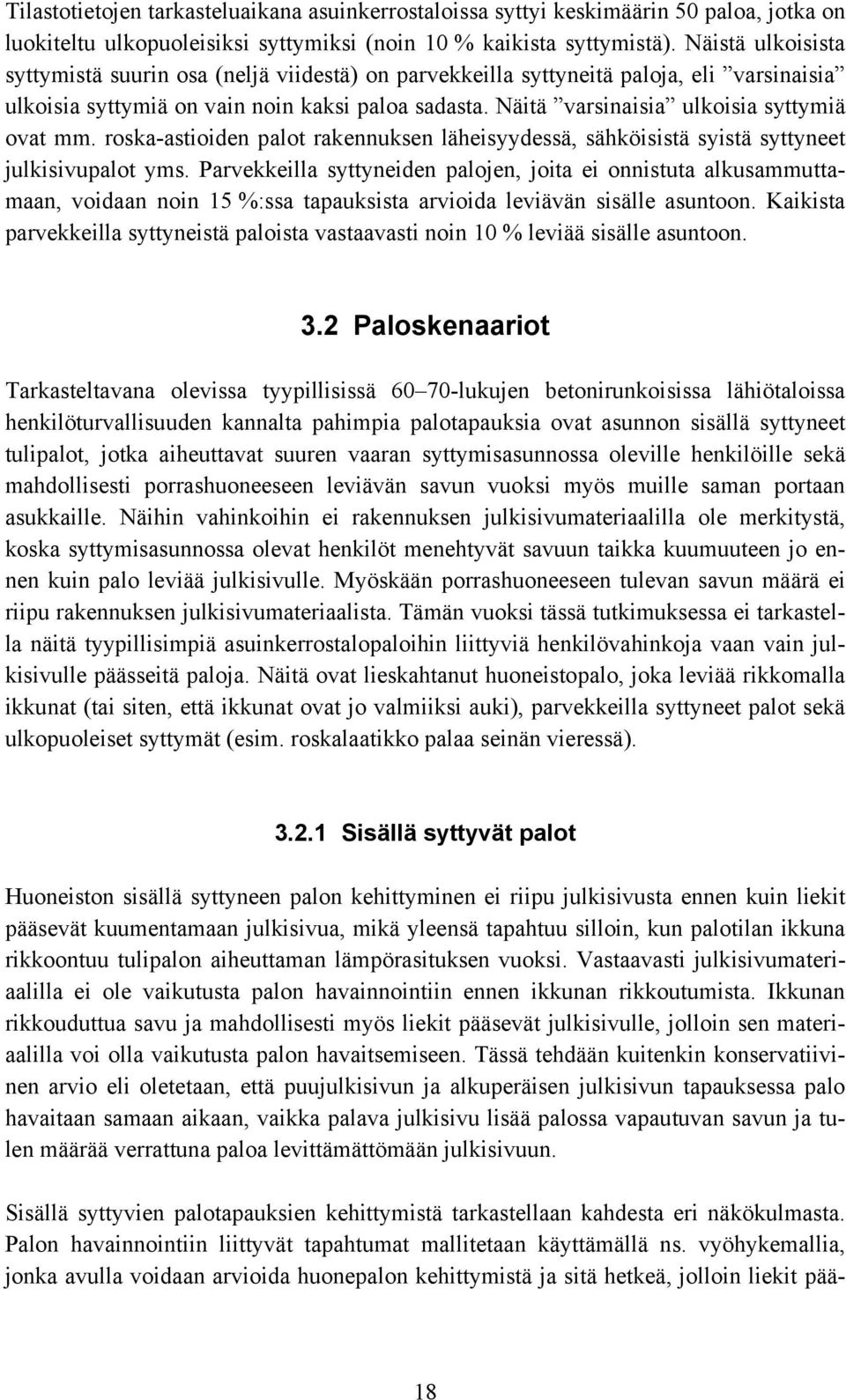 Näitä varsinaisia ulkoisia syttymiä ovat mm. roska-astioiden palot rakennuksen läheisyydessä, sähköisistä syistä syttyneet julkisivupalot yms.