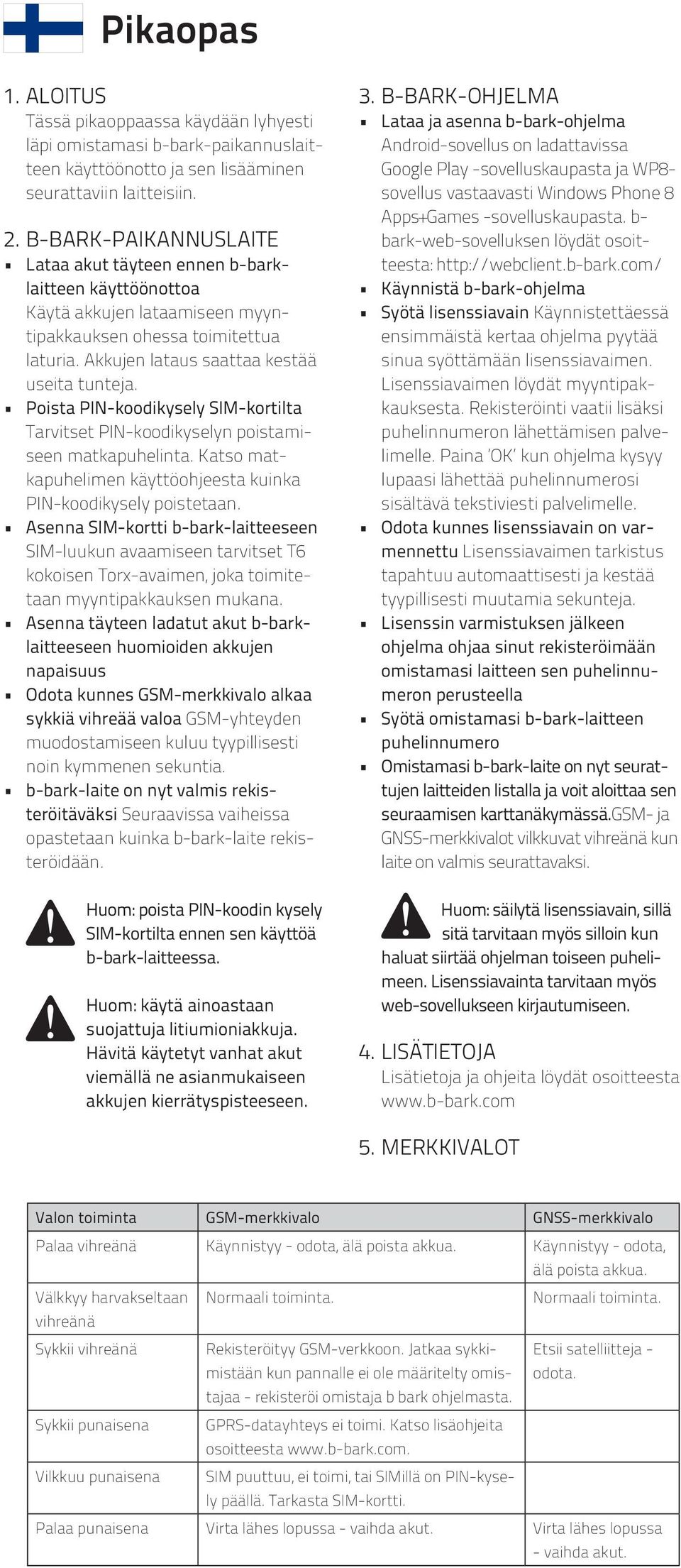 Poista PIN-koodikysely SIM-kortilta Tarvitset PIN-koodikyselyn poistamiseen matkapuhelinta. Katso matkapuhelimen käyttöohjeesta kuinka PIN-koodikysely poistetaan.