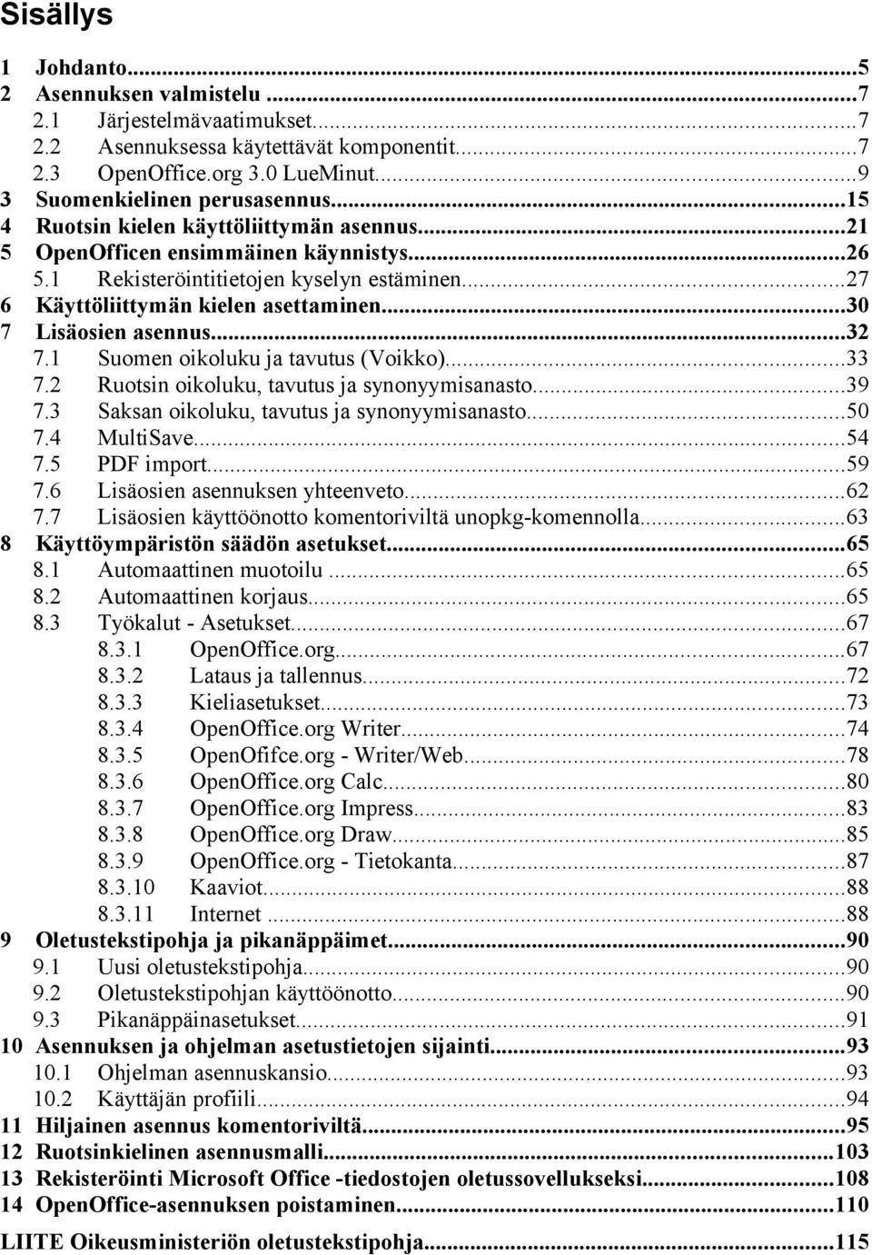 ..30 7 Lisäosien asennus...32 7.1 Suomen oikoluku ja tavutus (Voikko)...33 7.2 Ruotsin oikoluku, tavutus ja synonyymisanasto...39 7.3 Saksan oikoluku, tavutus ja synonyymisanasto...50 7.4 MultiSave.