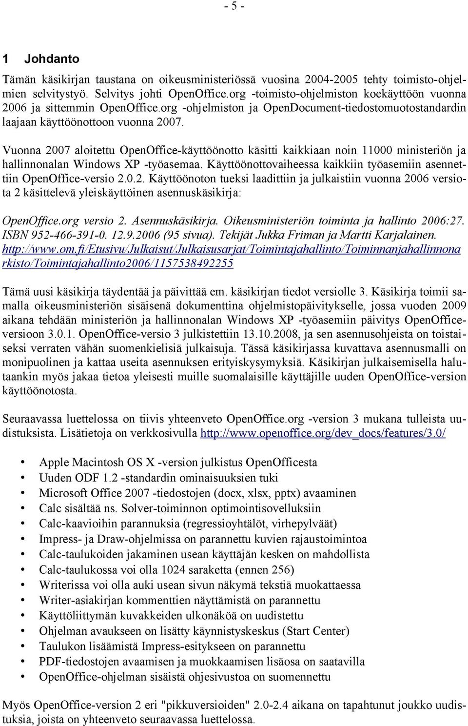 Vuonna 2007 aloitettu OpenOffice-käyttöönotto käsitti kaikkiaan noin 11000 ministeriön ja hallinnonalan Windows XP -työasemaa.