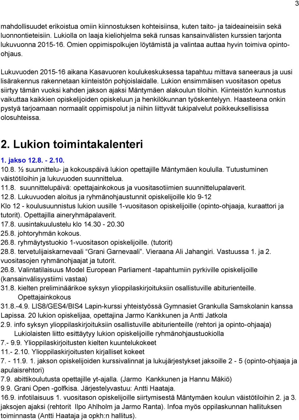 Lukuvuoden 2015-16 aikana Kasavuoren koulukeskuksessa tapahtuu mittava saneeraus ja uusi lisärakennus rakennetaan kiinteistön pohjoislaidalle.