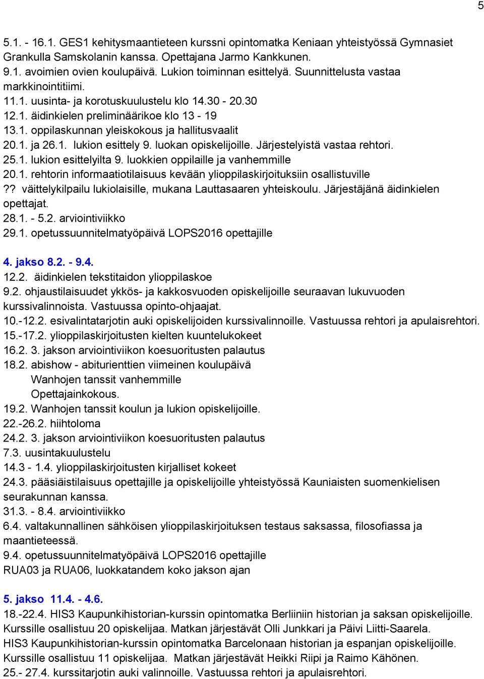 1. ja 26.1. lukion esittely 9. luokan opiskelijoille. Järjestelyistä vastaa rehtori. 25.1. lukion esittelyilta 9. luokkien oppilaille ja vanhemmille 20.1. rehtorin informaatiotilaisuus kevään ylioppilaskirjoituksiin osallistuville?