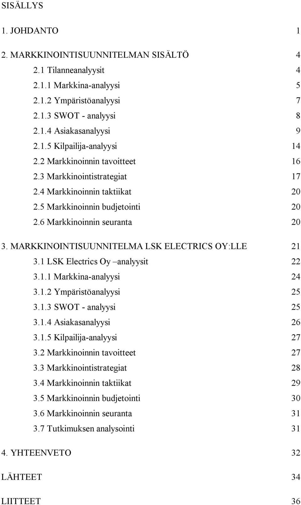 MARKKINOINTISUUNNITELMA LSK ELECTRICS OY:LLE 21 3.1 LSK Electrics Oy analyysit 22 3.1.1 Markkina-analyysi 24 3.1.2 Ympäristöanalyysi 25 3.1.3 SWOT - analyysi 25 3.1.4 Asiakasanalyysi 26 3.1.5 Kilpailija-analyysi 27 3.
