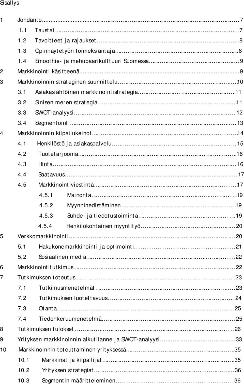 ..13 4 Markkinoinnin kilpailukeinot....... 14 4.1 Henkilöstö ja asiakaspalvelu. 15 4.2 Tuotetarjooma...16 4.3 Hinta.....16 4.4 Saatavuus.....17 4.5 Markkinointiviestintä... 17 4.5.1 Mainonta..... 19 4.