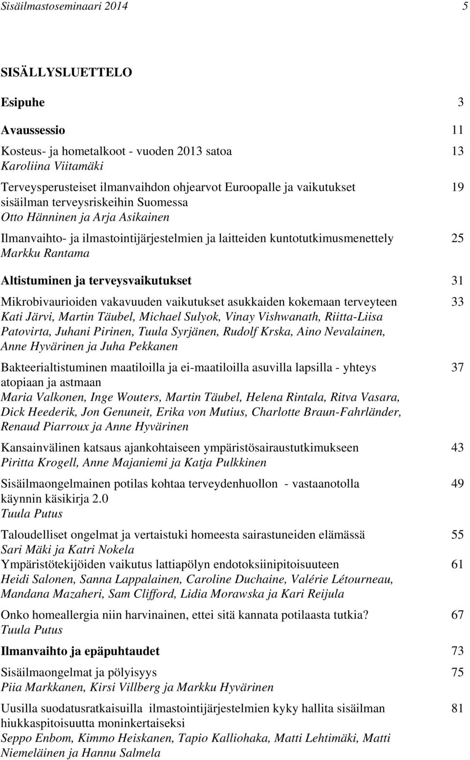 terveysvaikutukset 31 Mikrobivaurioiden vakavuuden vaikutukset asukkaiden kokemaan terveyteen 33 Kati Järvi, Martin Täubel, Michael Sulyok, Vinay Vishwanath, Riitta-Liisa Patovirta, Juhani Pirinen,